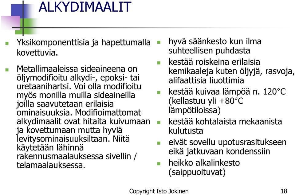 Modifioimattomat alkydimaalit ovat hitaita kuivumaan ja kovettumaan mutta hyviä levitysominaisuuksiltaan. Niitä käytetään lähinnä rakennusmaalauksessa sivellin / telamaalauksessa.