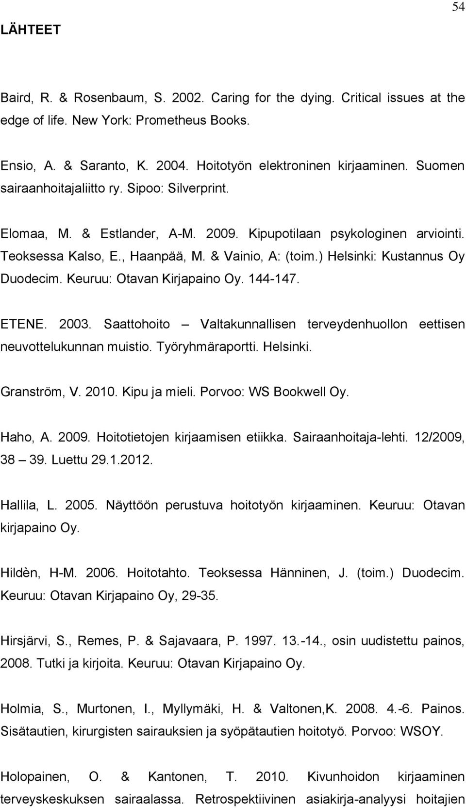 ) Helsinki: Kustannus Oy Duodecim. Keuruu: Otavan Kirjapaino Oy. 144-147. ETENE. 2003. Saattohoito Valtakunnallisen terveydenhuollon eettisen neuvottelukunnan muistio. Työryhmäraportti. Helsinki. Granström, V.