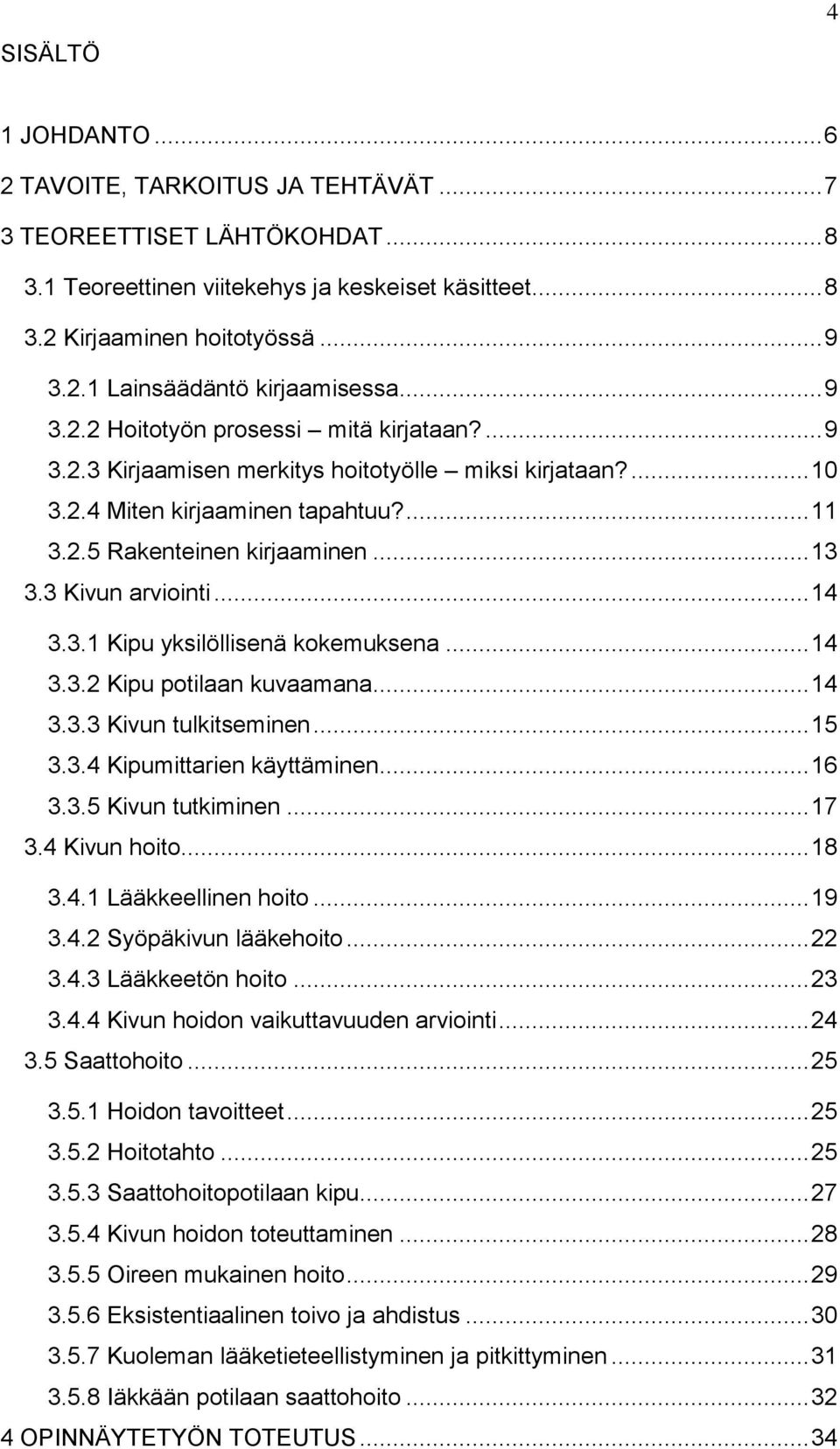 3 Kivun arviointi... 14 3.3.1 Kipu yksilöllisenä kokemuksena... 14 3.3.2 Kipu potilaan kuvaamana... 14 3.3.3 Kivun tulkitseminen... 15 3.3.4 Kipumittarien käyttäminen... 16 3.3.5 Kivun tutkiminen.