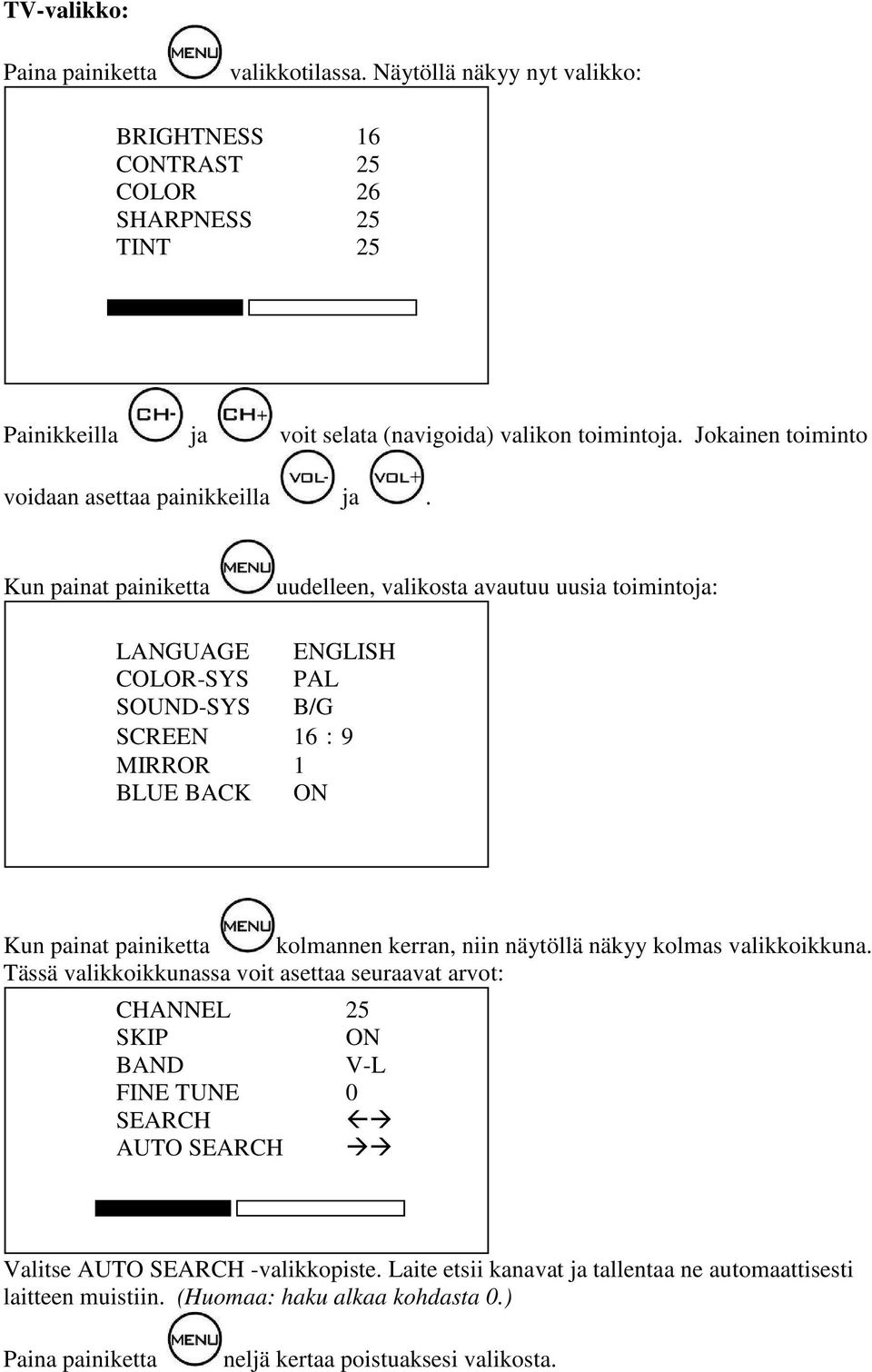 Kun painat painiketta uudelleen, valikosta avautuu uusia toimintoja: LANGUAGE ENGLISH COLOR-SYS PAL SOUND-SYS B/G SCREEN 16:9 MIRROR 1 BLUE BACK ON Kun painat painiketta kolmannen kerran, niin