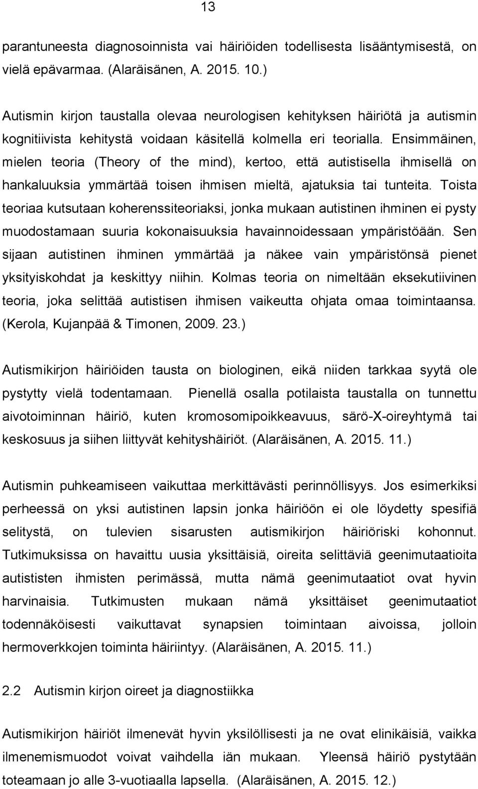 Ensimmäinen, mielen teoria (Theory of the mind), kertoo, että autistisella ihmisellä on hankaluuksia ymmärtää toisen ihmisen mieltä, ajatuksia tai tunteita.