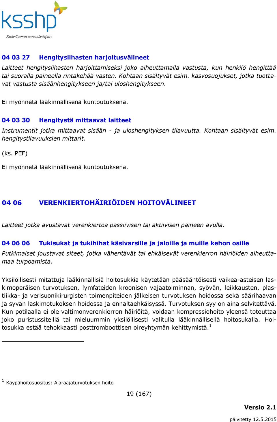 04 03 30 Hengitystä mittaavat laitteet Instrumentit jotka mittaavat sisään - ja uloshengityksen tilavuutta. Kohtaan sisältyvät esim. hengitystilavuuksien mittarit. (ks.