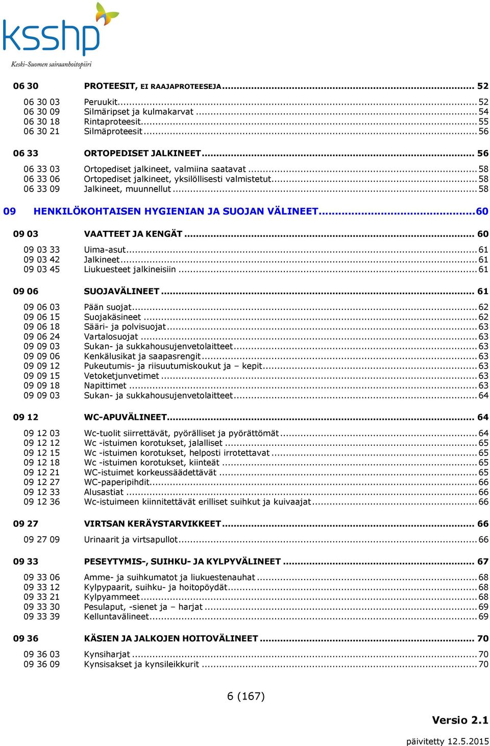 .. 58 09 HENKILÖKOHTAISEN HYGIENIAN JA SUOJAN VÄLINEET... 60 09 03 VAATTEET JA KENGÄT... 60 09 03 33 Uima-asut... 61 09 03 42 Jalkineet... 61 09 03 45 Liukuesteet jalkineisiin... 61 09 06 SUOJAVÄLINEET.