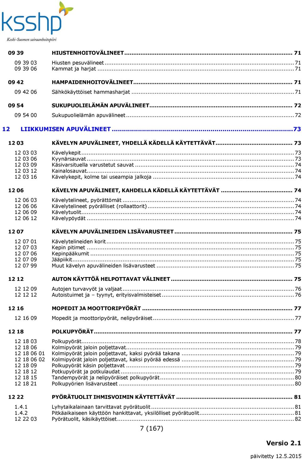 .. 73 12 03 03 Kävelykepit... 73 12 03 06 Kyynärsauvat... 73 12 03 09 Käsivarsituella varustetut sauvat... 74 12 03 12 Kainalosauvat... 74 12 03 16 Kävelykepit, kolme tai useampia jalkoja.