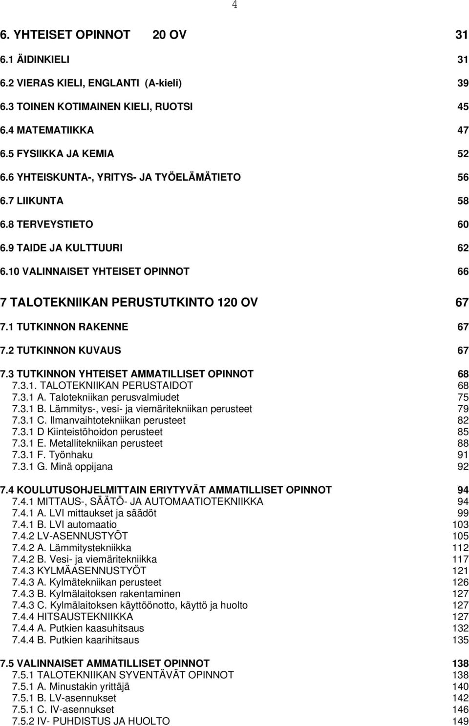 1 TUTKINNON RAKENNE 67 7.2 TUTKINNON KUVAUS 67 7.3 TUTKINNON YHTEISET AMMATILLISET OPINNOT 68 7.3.1. TALOTEKNIIKAN PERUSTAIDOT 68 7.3.1 A. Talotekniikan perusvalmiudet 75 7.3.1 B.