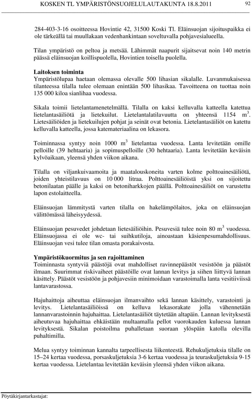 Luvanmukaisessa tilanteessa tilalla tulee olemaan enintään 500 lihasikaa. Tavoitteena on tuottaa noin 135 000 kiloa sianlihaa vuodessa. Sikala toimii lietelantamenetelmällä.