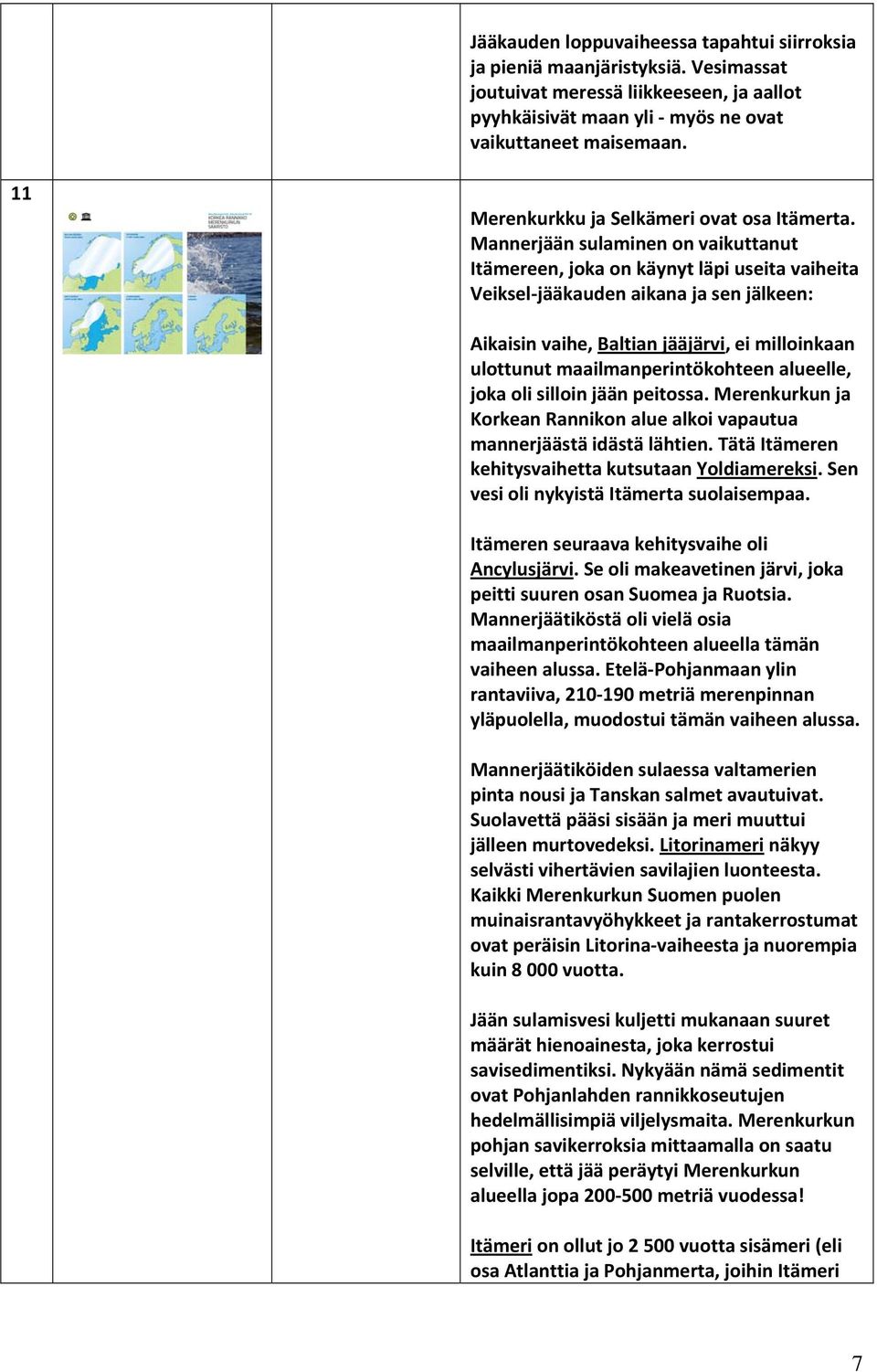 Mannerjään sulaminen on vaikuttanut Itämereen, joka on käynyt läpi useita vaiheita Veiksel jääkauden aikana ja sen jälkeen: Aikaisin vaihe, Baltian jääjärvi, ei milloinkaan ulottunut