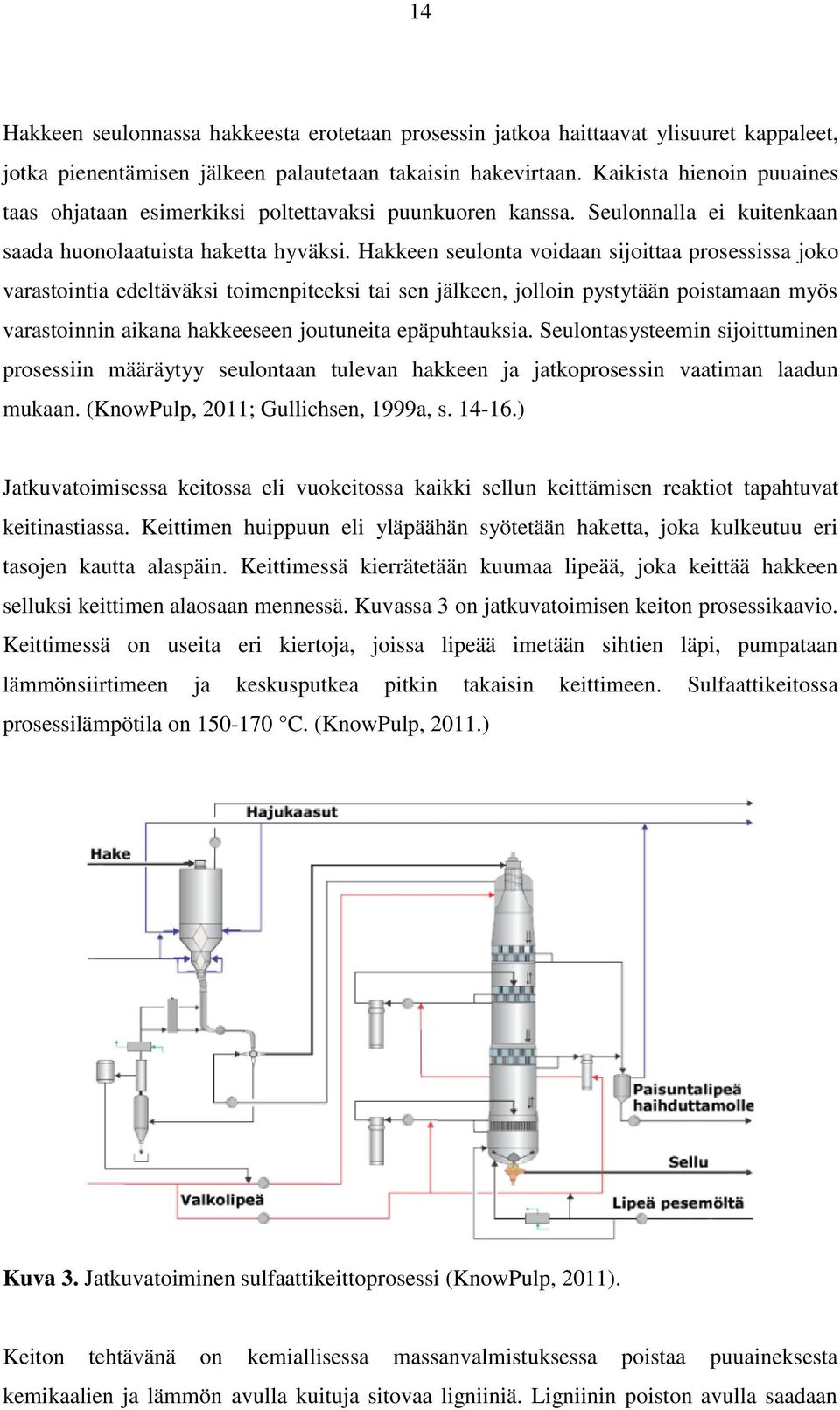 Hakkeen seulonta voidaan sijoittaa prosessissa joko varastointia edeltäväksi toimenpiteeksi tai sen jälkeen, jolloin pystytään poistamaan myös varastoinnin aikana hakkeeseen joutuneita epäpuhtauksia.