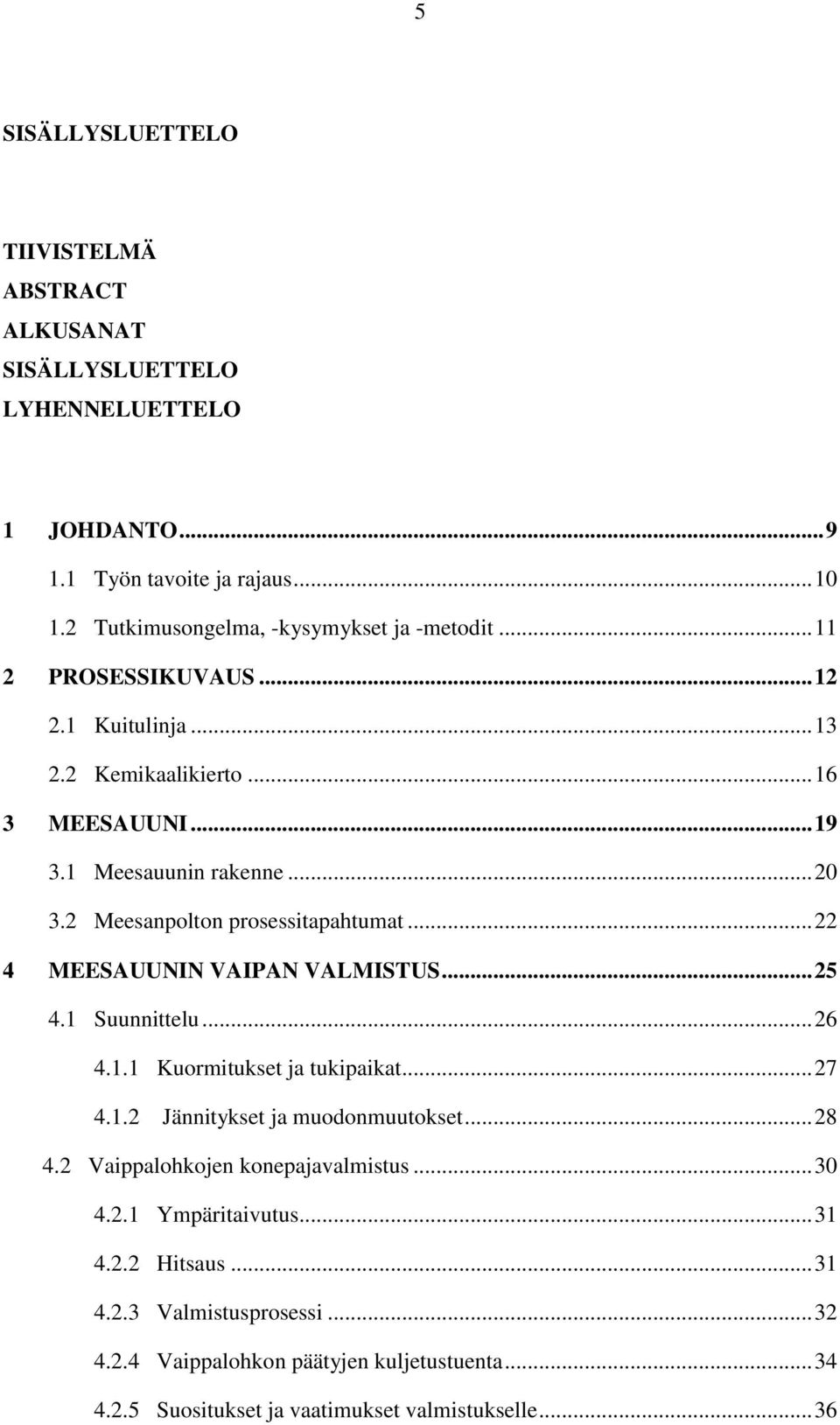 2 Meesanpolton prosessitapahtumat... 22 4 MEESAUUNIN VAIPAN VALMISTUS... 25 4.1 Suunnittelu... 26 4.1.1 Kuormitukset ja tukipaikat... 27 4.1.2 Jännitykset ja muodonmuutokset.