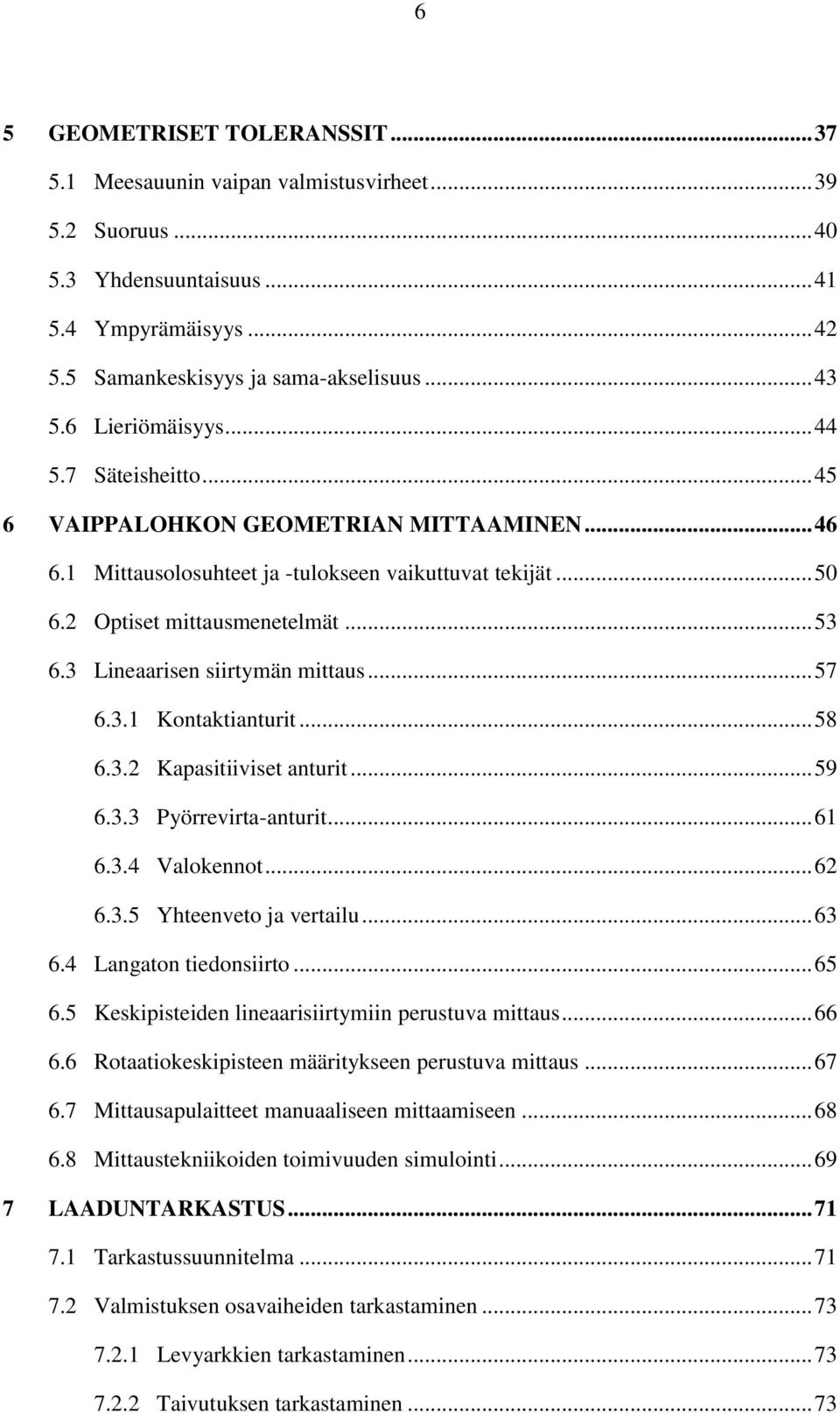 3 Lineaarisen siirtymän mittaus... 57 6.3.1 Kontaktianturit... 58 6.3.2 Kapasitiiviset anturit... 59 6.3.3 Pyörrevirta-anturit... 61 6.3.4 Valokennot... 62 6.3.5 Yhteenveto ja vertailu... 63 6.