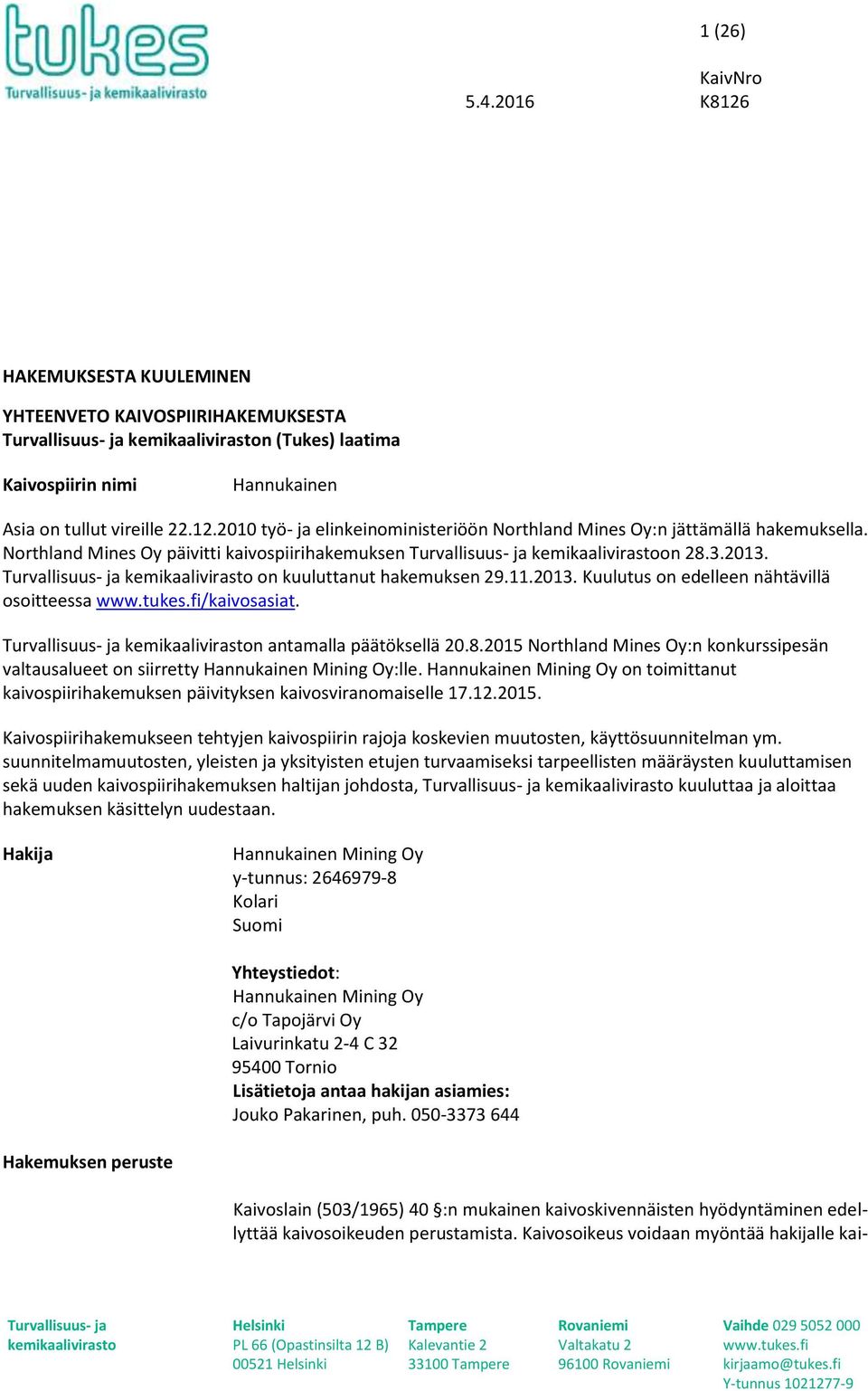 8.2015 Northland Mines Oy:n konkurssipesän valtausalueet on siirretty Hannukainen Mining Oy:lle. Hannukainen Mining Oy on toimittanut kaivospiirihakemuksen päivityksen kaivosviranomaiselle 17.12.2015. Kaivospiirihakemukseen tehtyjen kaivospiirin rajoja koskevien muutosten, käyttösuunnitelman ym.