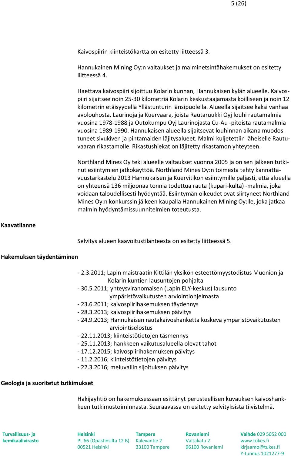 Kaivospiiri sijaitsee noin 25-30 kilometriä Kolarin keskustaajamasta koilliseen ja noin 12 kilometrin etäisyydellä Yllästunturin länsipuolella.