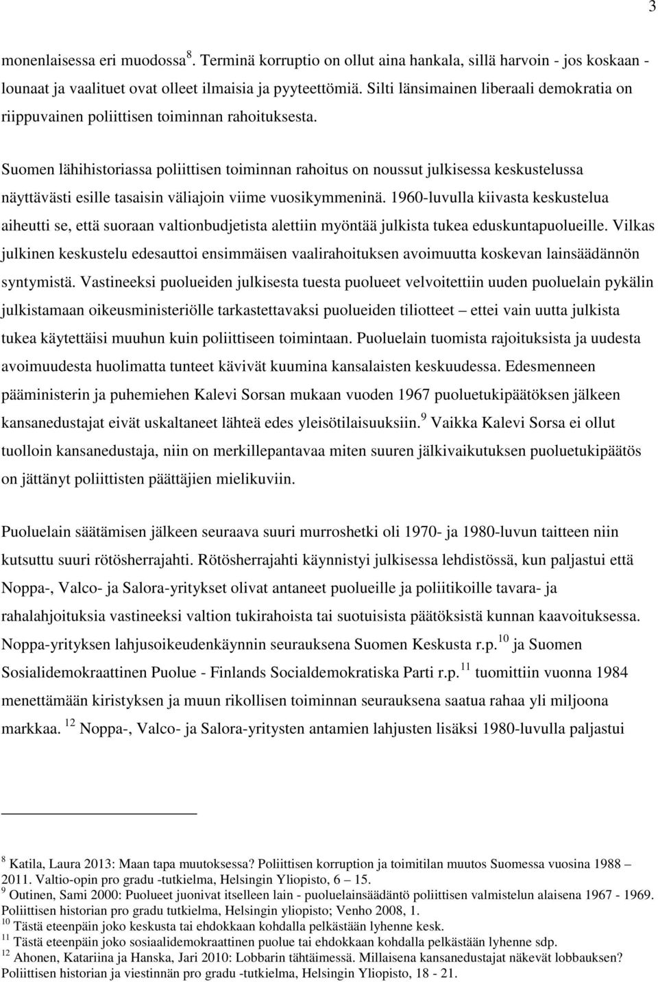 Suomen lähihistoriassa poliittisen toiminnan rahoitus on noussut julkisessa keskustelussa näyttävästi esille tasaisin väliajoin viime vuosikymmeninä.
