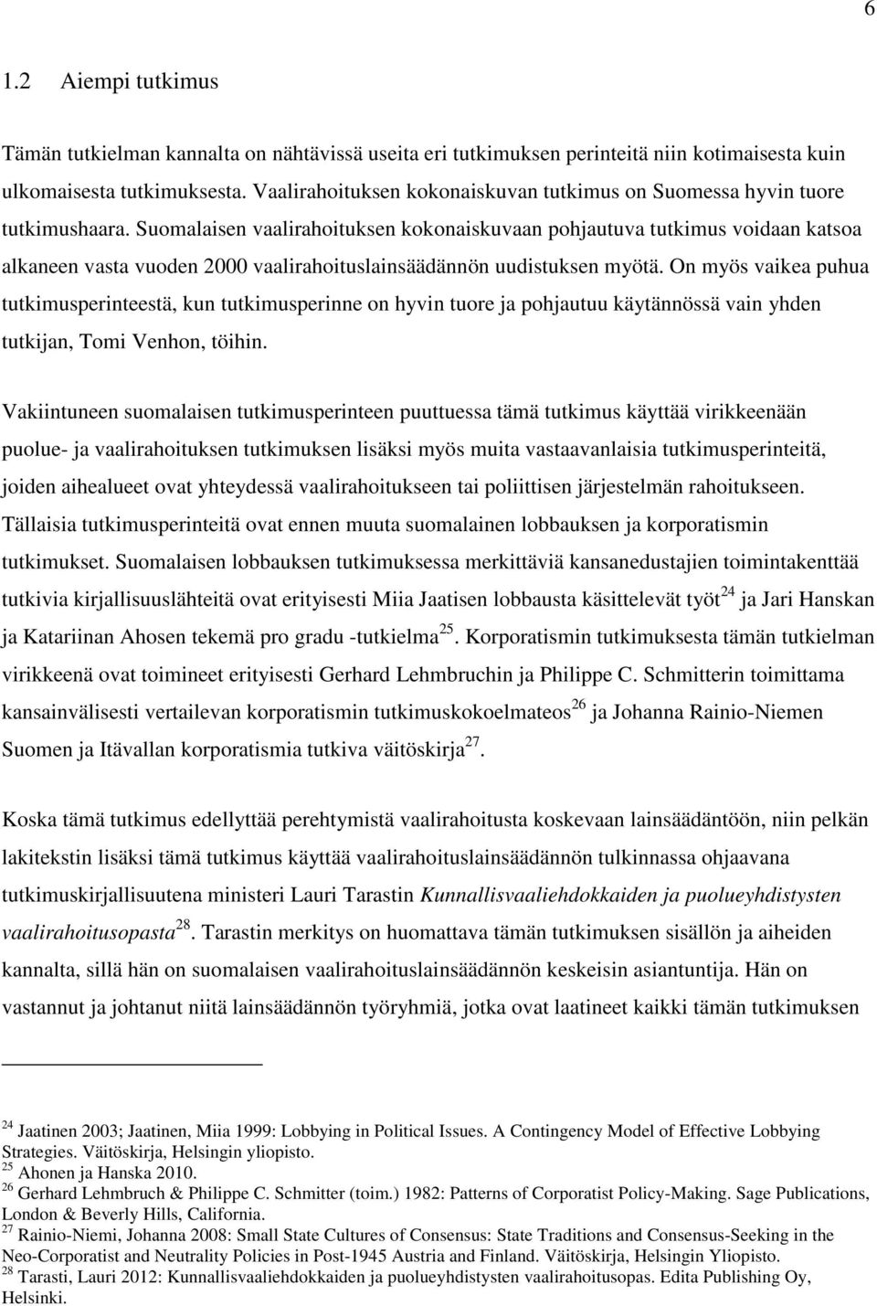 Suomalaisen vaalirahoituksen kokonaiskuvaan pohjautuva tutkimus voidaan katsoa alkaneen vasta vuoden 2000 vaalirahoituslainsäädännön uudistuksen myötä.