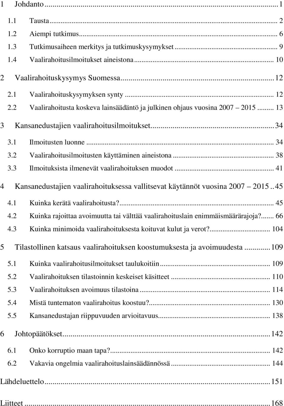 .. 34 3.2 Vaalirahoitusilmoitusten käyttäminen aineistona... 38 3.3 Ilmoituksista ilmenevät vaalirahoituksen muodot... 41 4 Kansanedustajien vaalirahoituksessa vallitsevat käytännöt vuosina 2007 2015.