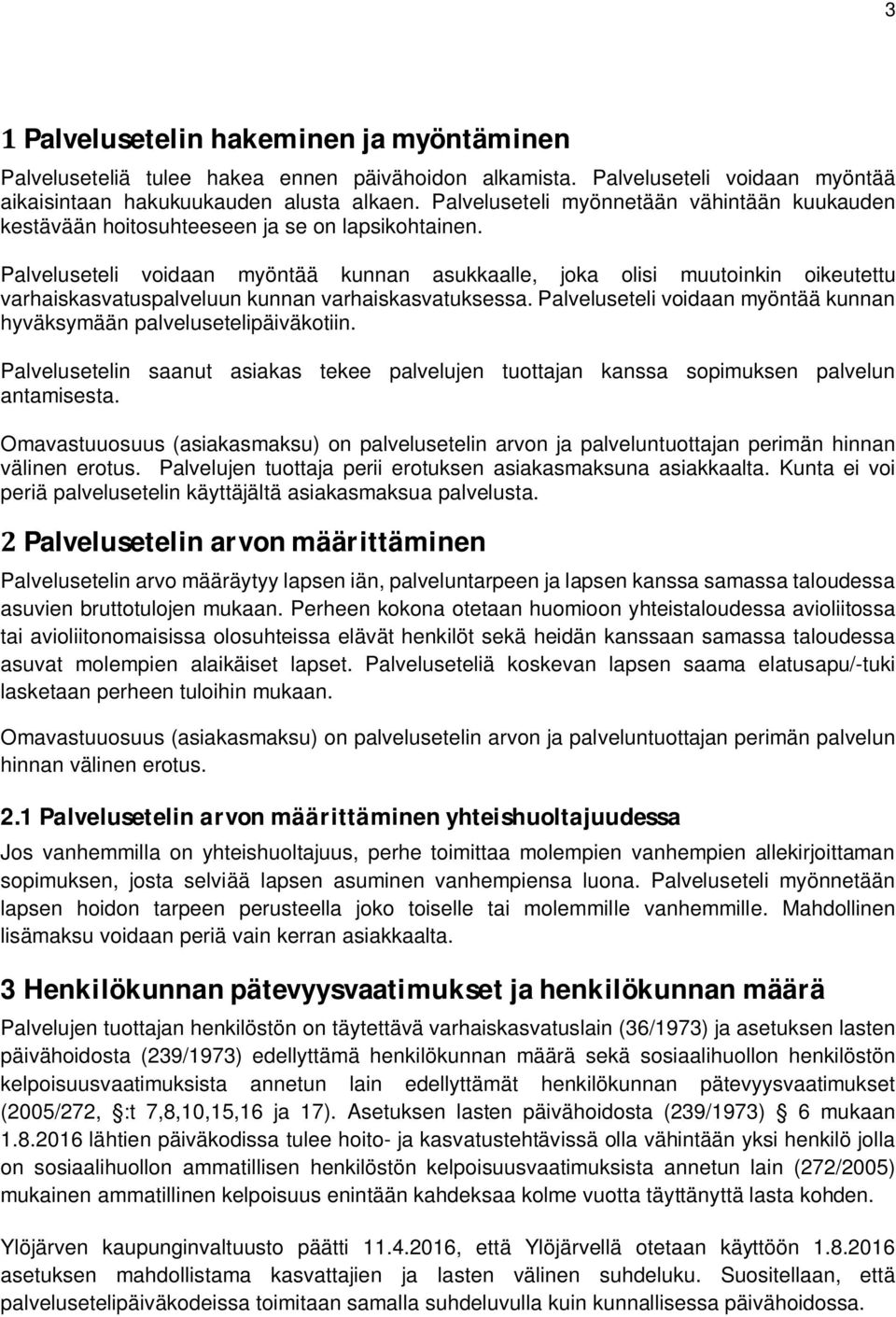 Palveluseteli voidaan myöntää kunnan asukkaalle, joka olisi muutoinkin oikeutettu varhaiskasvatuspalveluun kunnan varhaiskasvatuksessa.