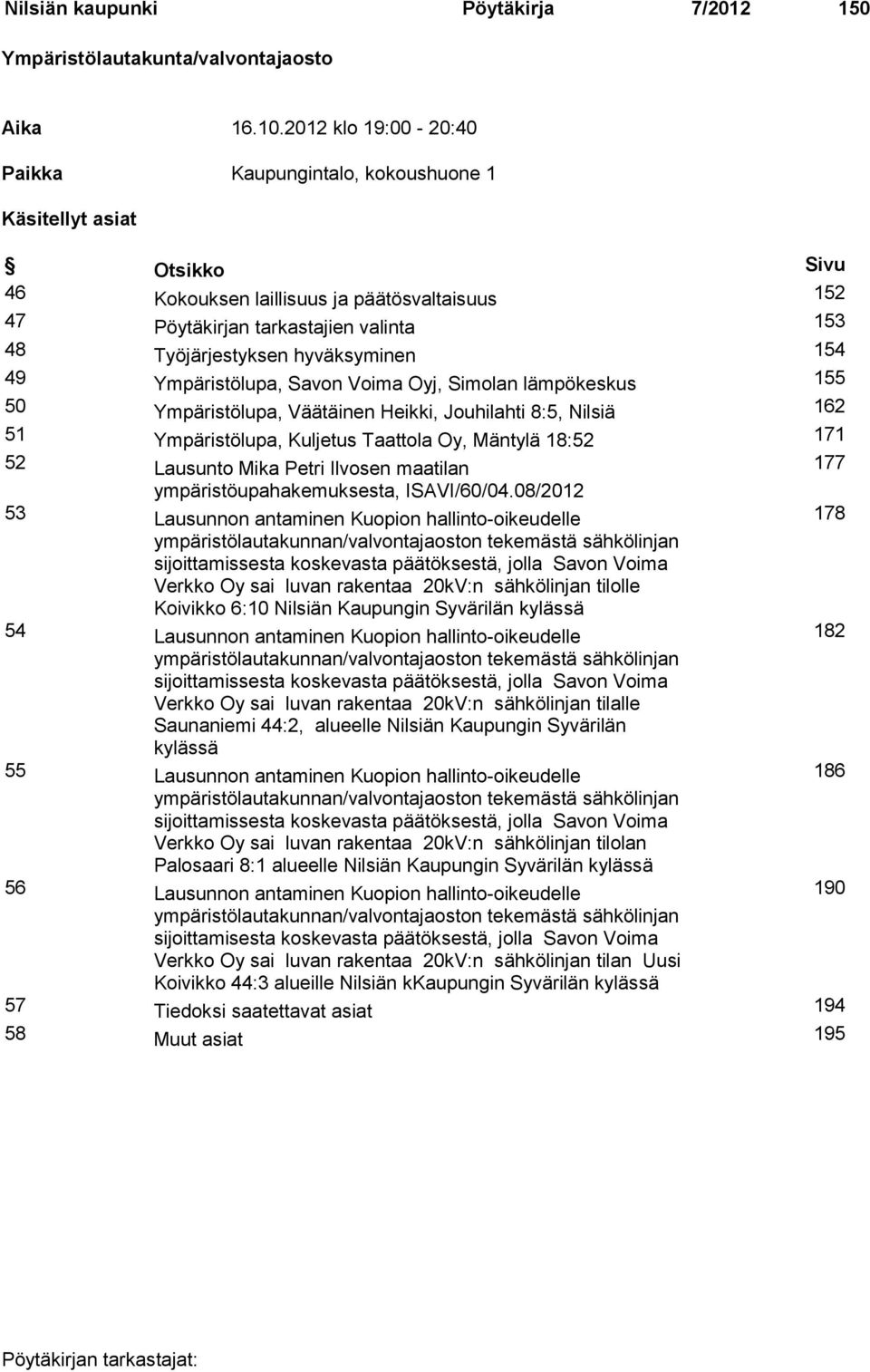 hyväksyminen 154 49 Ympäristölupa, Savon Voima Oyj, Simolan lämpökeskus 155 50 Ympäristölupa, Väätäinen Heikki, Jouhilahti 8:5, Nilsiä 162 51 Ympäristölupa, Kuljetus Taattola Oy, Mäntylä 18:52 171 52