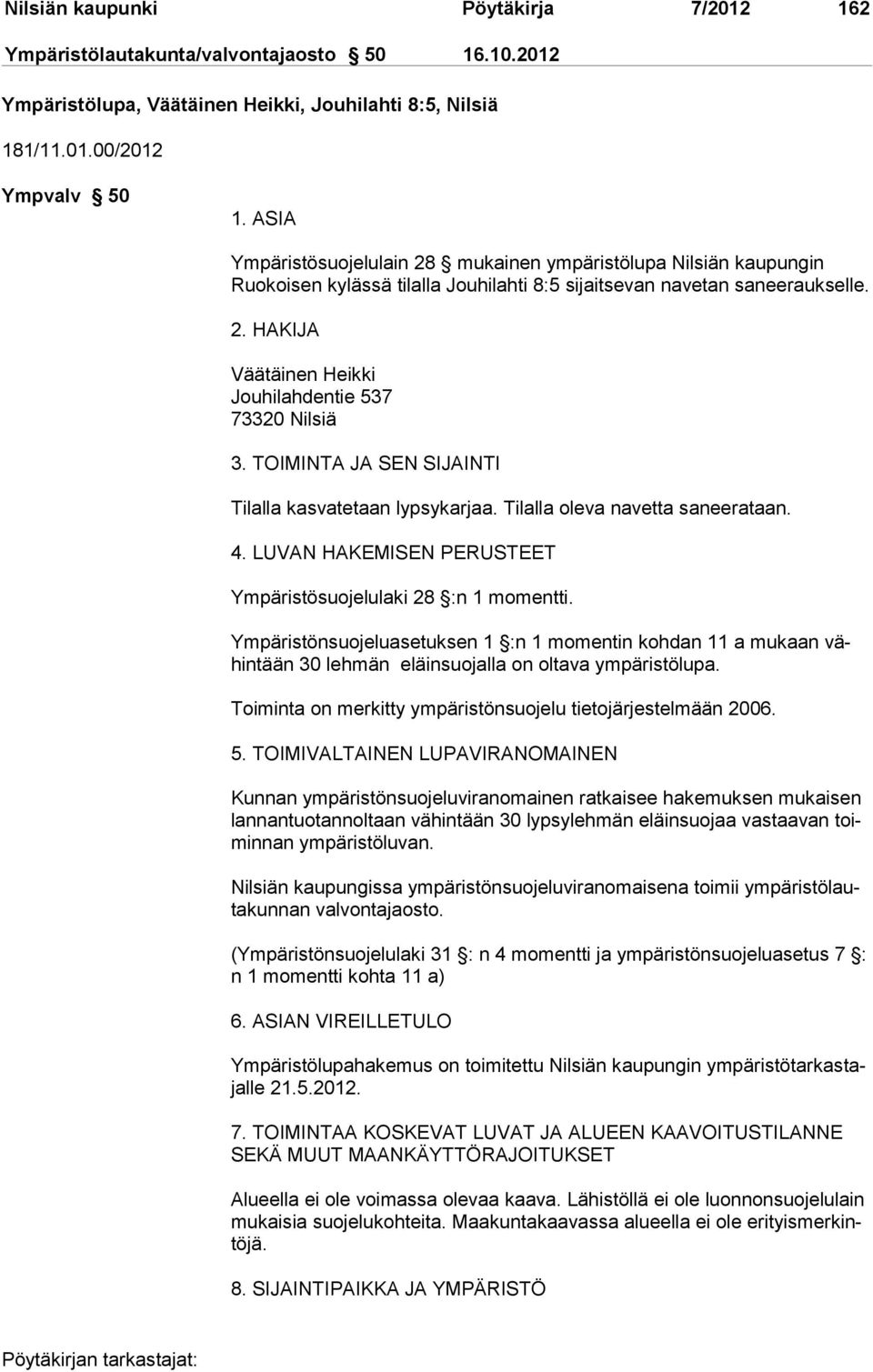 TOIMINTA JA SEN SIJAINTI Tilalla kasvatetaan lypsykarjaa. Tilalla oleva navetta saneerataan. 4. LUVAN HAKEMISEN PERUSTEET Ympäristösuojelulaki 28 :n 1 momentti.