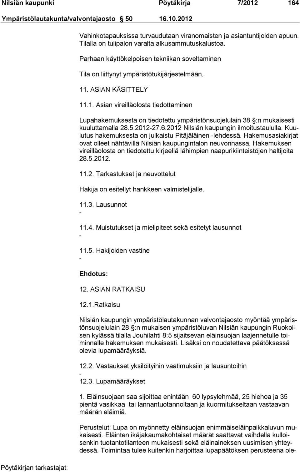 . ASIAN KÄSITTELY 11.1. Asian vireilläolosta tiedottaminen Lupahakemuksesta on tiedotettu ympäristönsuojelulain 38 :n mukaisesti kuuluttamalla 28.5.2012-27.6.2012 Nilsiän kaupungin ilmoitustaululla.