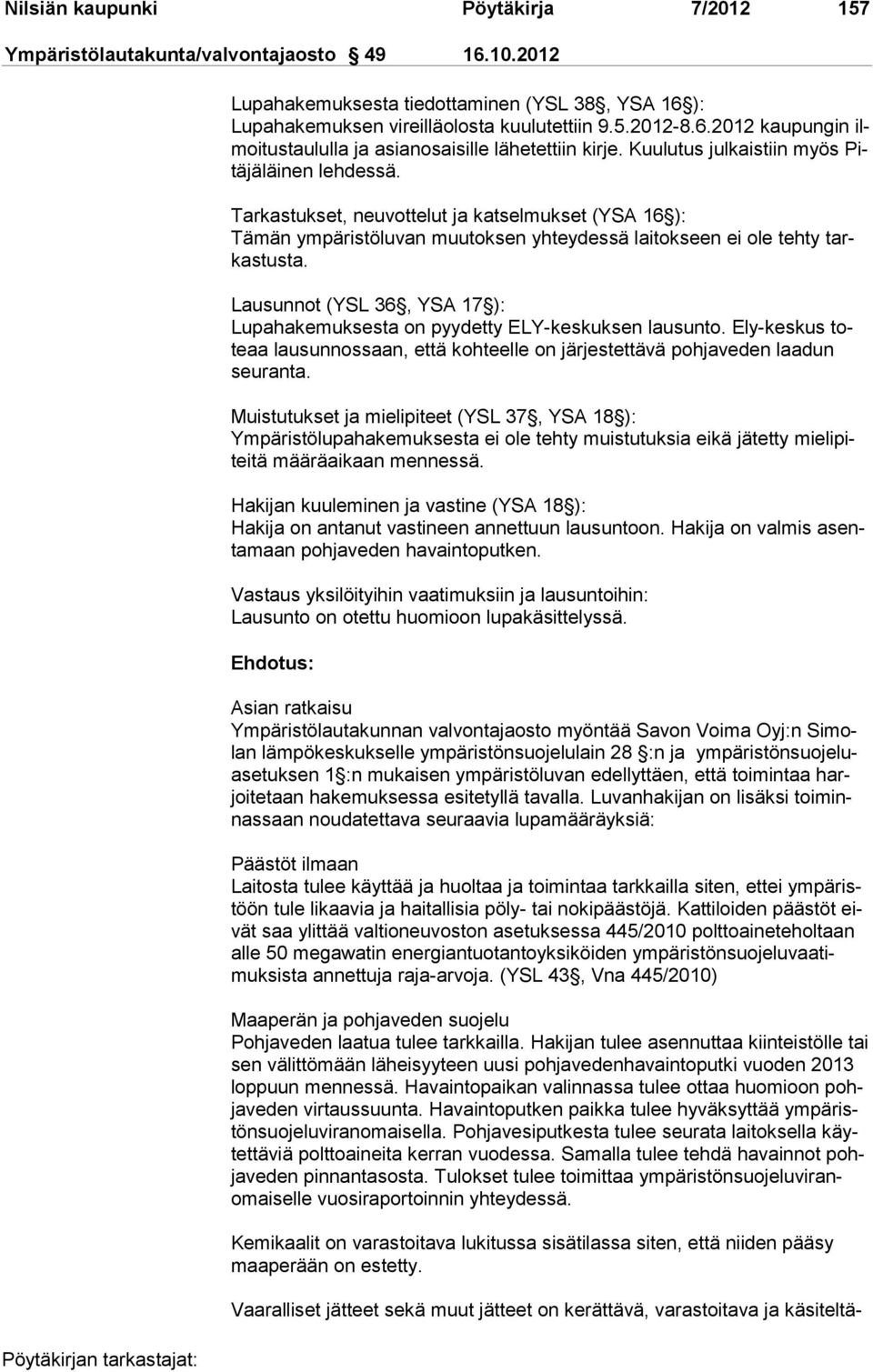 Lausunnot (YSL 36, YSA 17 ): Lupahakemuksesta on pyydetty ELY-keskuksen lausunto. Ely-keskus toteaa lausunnos saan, et tä kohteelle on järjestettävä pohjaveden laadun seu ranta.