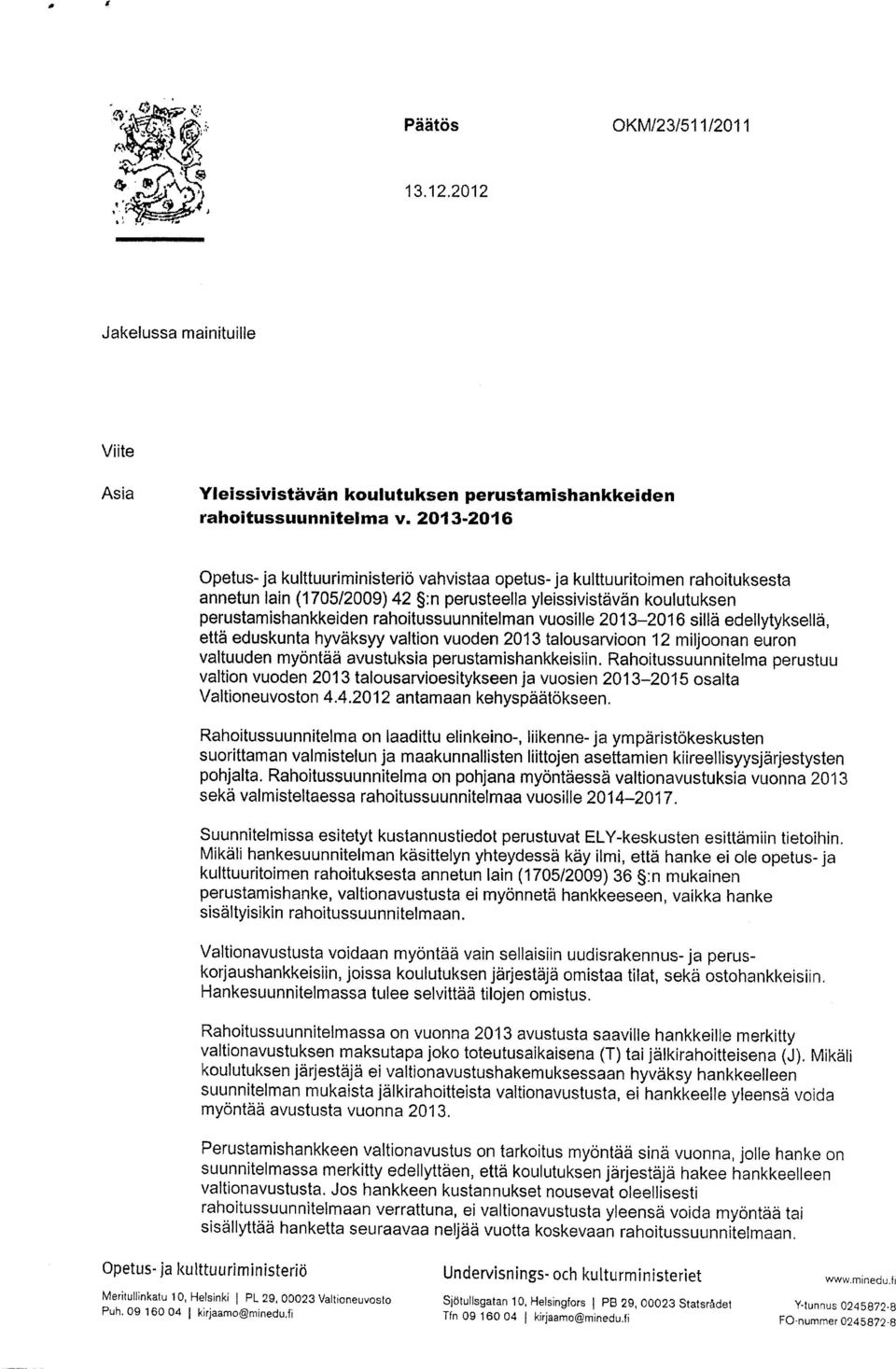 rahoitussuunnitelman vuosille 2013-2016 sillä edellytyksellä, että eduskunta hyväksyy valtion vuoden 2013 talousarvioon 12 miljoonan euron valtuuden myöntää avustuksia perustamishankkeisiin.