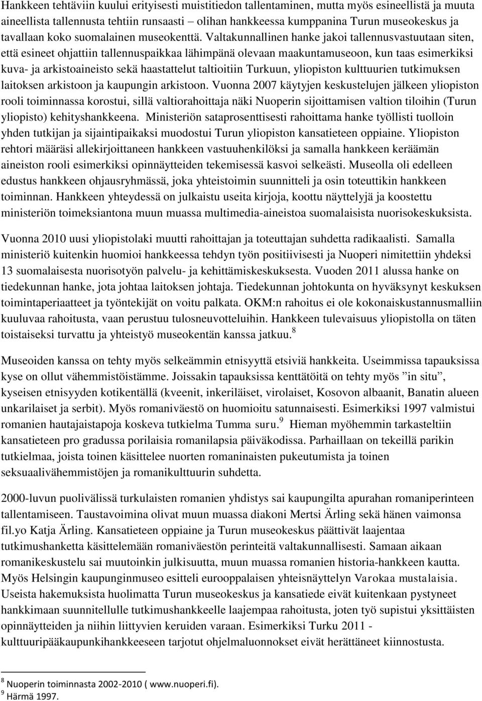 Valtakunnallinen hanke jakoi tallennusvastuutaan siten, että esineet ohjattiin tallennuspaikkaa lähimpänä olevaan maakuntamuseoon, kun taas esimerkiksi kuva- ja arkistoaineisto sekä haastattelut