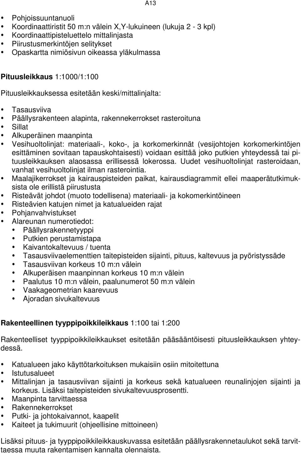 Vesihuoltolinjat: materiaali-, koko-, ja korkomerkinnät (vesijohtojen korkomerkintöjen esittäminen sovitaan tapauskohtaisesti) voidaan esittää joko putkien yhteydessä tai pituusleikkauksen alaosassa