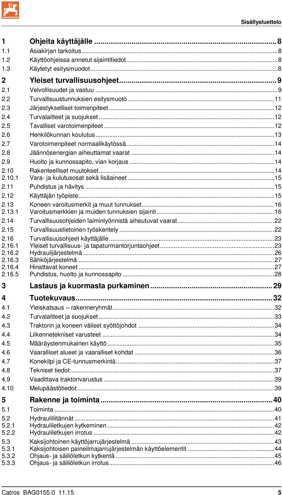 .. 13 2.7 Varotoimenpiteet normaalikäytössä... 14 2.8 Jäännösenergian aiheuttamat vaarat... 14 2.9 Huolto ja kunnossapito, vian korjaus... 14 2.10 Rakenteelliset muutokset... 14 2.10.1 Vara- ja kulutusosat sekä lisäaineet.