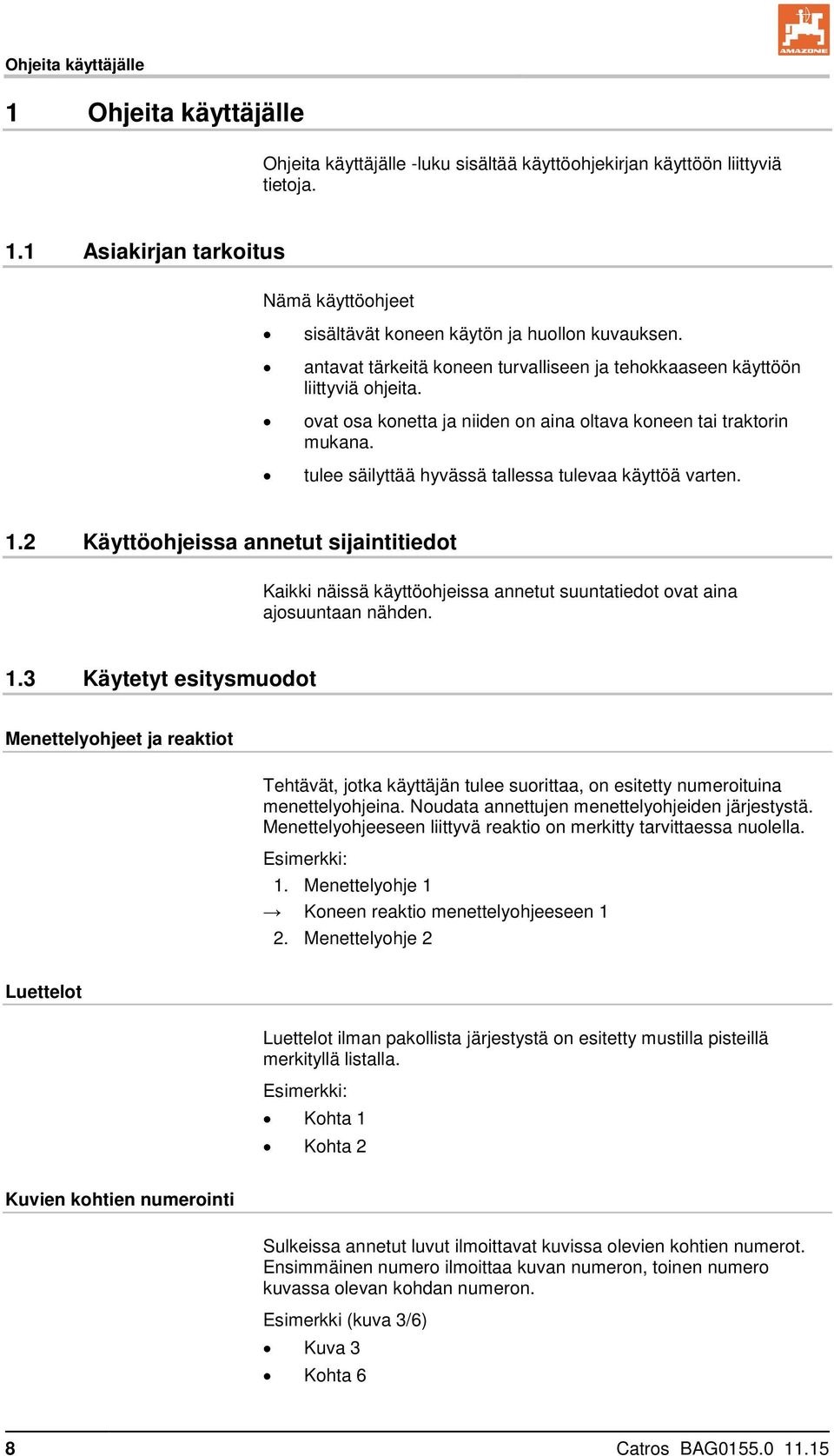 tulee säilyttää hyvässä tallessa tulevaa käyttöä varten. 1.2 Käyttöohjeissa annetut sijaintitiedot Kaikki näissä käyttöohjeissa annetut suuntatiedot ovat aina ajosuuntaan nähden. 1.3 Käytetyt esitysmuodot Menettelyohjeet ja reaktiot Tehtävät, jotka käyttäjän tulee suorittaa, on esitetty numeroituina menettelyohjeina.