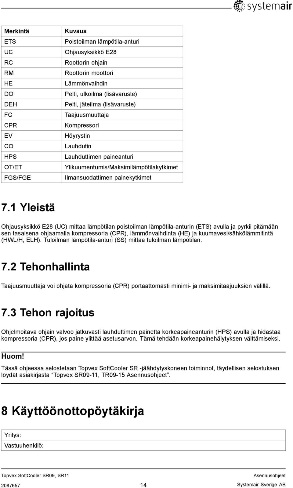 1 Yleistä Ohjausyksikkö E28 (UC) mittaa lämpötilan poistoilman lämpötila-anturin (ETS) avulla ja pyrkii pitämään sen tasaisena ohjaamalla kompressoria (CPR), lämmönvaihdinta (HE) ja