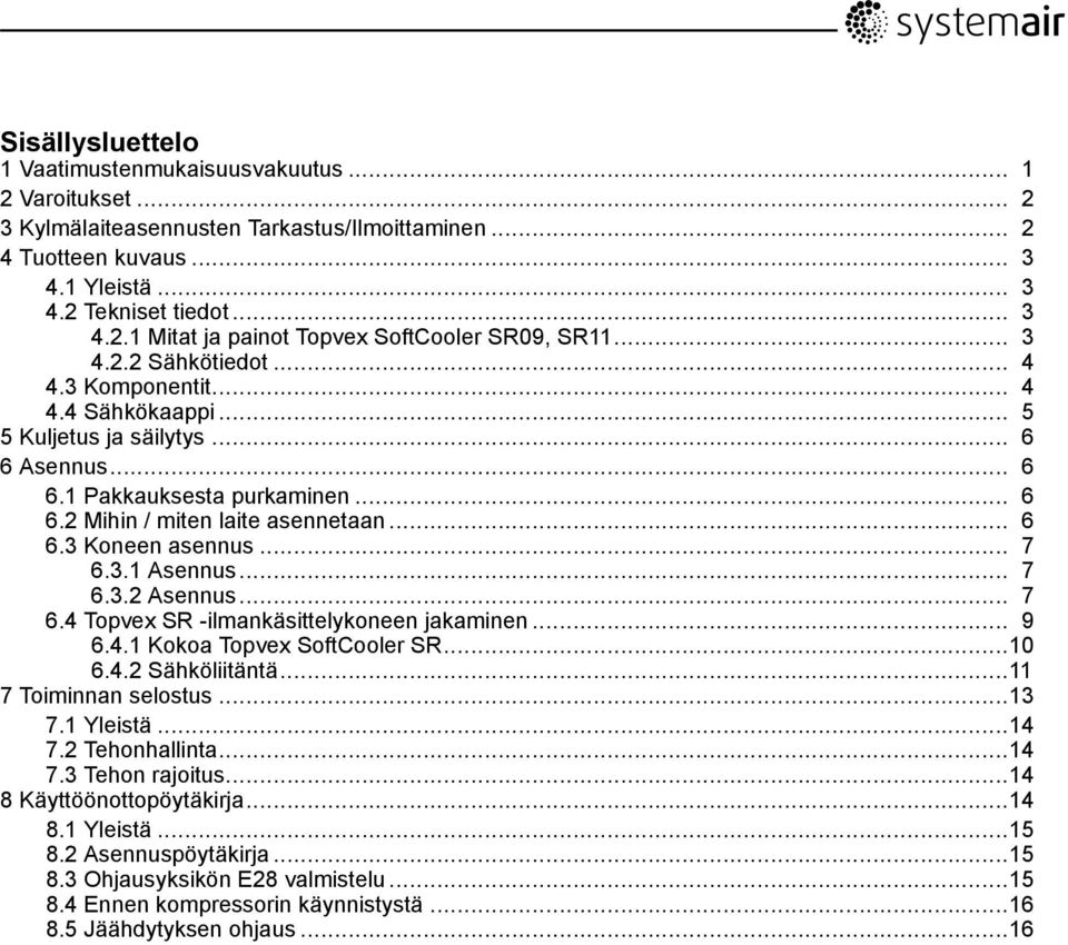 .. 7 6.3.1 Asennus... 7 6.3.2 Asennus... 7 6.4 Topvex SR -ilmankäsittelykoneen jakaminen... 9 6.4.1 Kokoa Topvex SoftCooler SR...10 6.4.2 Sähköliitäntä...11 7 Toiminnan selostus...13 7.1 Yleistä...14 7.