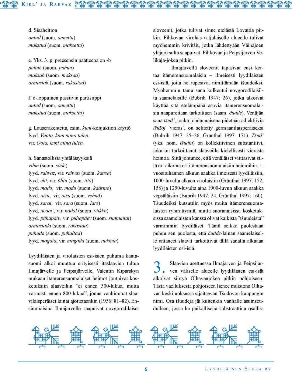 Sanastollisia yhtäläisyyksiä vihm (suom. sade) lyyd. rahvaz, vir. rahvas (suom. kansa) lyyd. eht, vir. õhtu (suom. ilta) lyyd. mado, vir. madu (suom. käärme) lyyd. nižu, vir. nisu (suom. vehnä) lyyd.