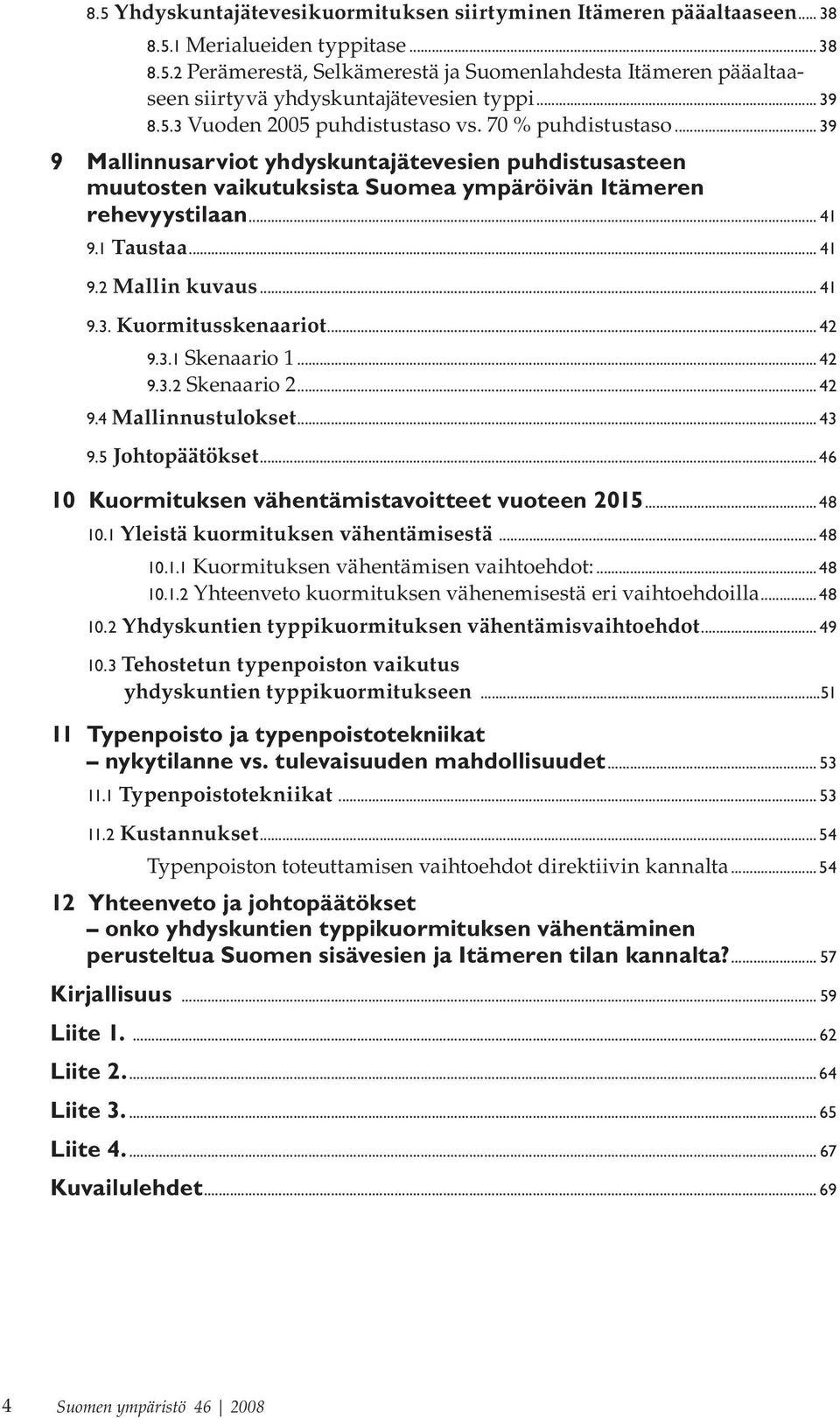 1 Taustaa... 41 9.2 Mallin kuvaus... 41 9.3. Kuormitusskenaariot... 42 9.3.1 Skenaario 1... 42 9.3.2 Skenaario 2... 42 9.4 Mallinnustulokset... 43 9.5 Johtopäätökset.