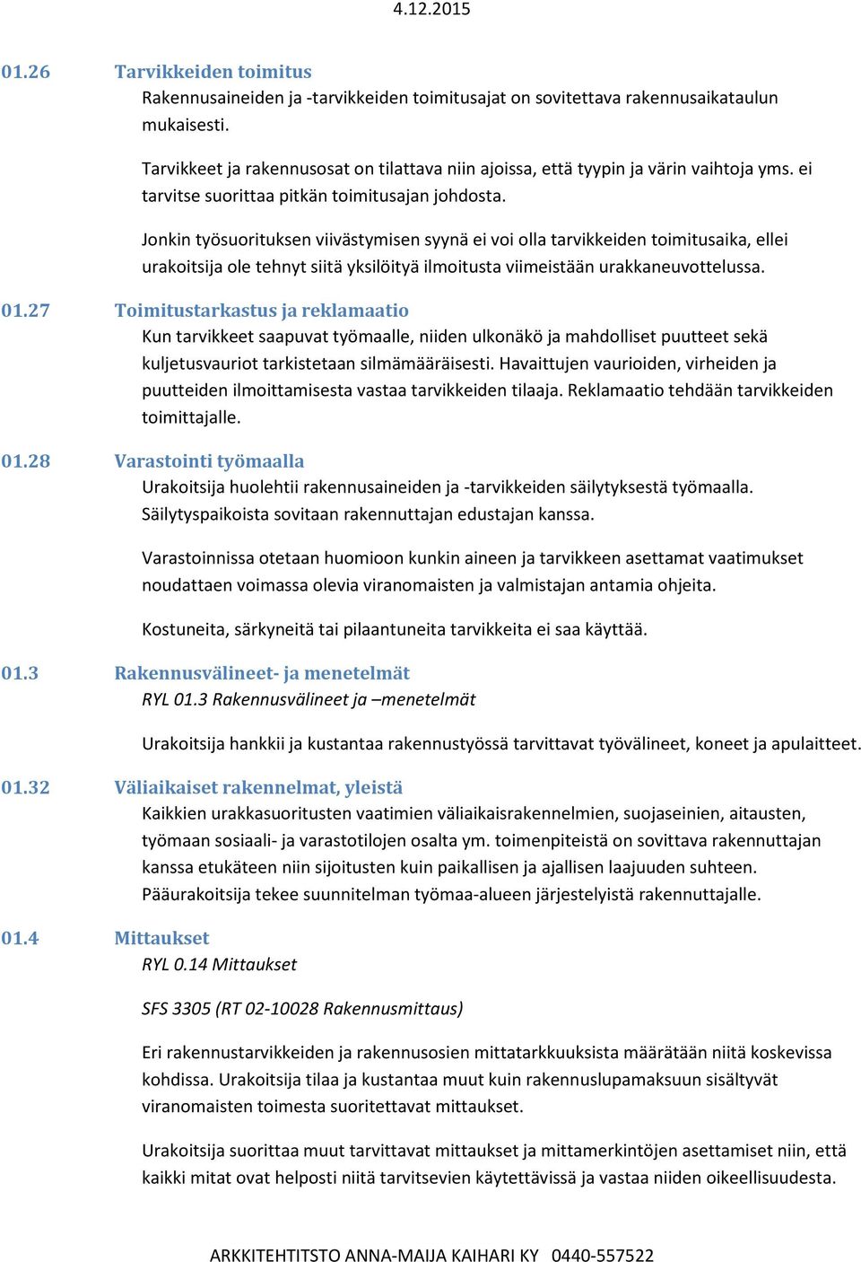 Jonkin työsuorituksen viivästymisen syynä ei voi olla tarvikkeiden toimitusaika, ellei urakoitsija ole tehnyt siitä yksilöityä ilmoitusta viimeistään urakkaneuvottelussa. 01.