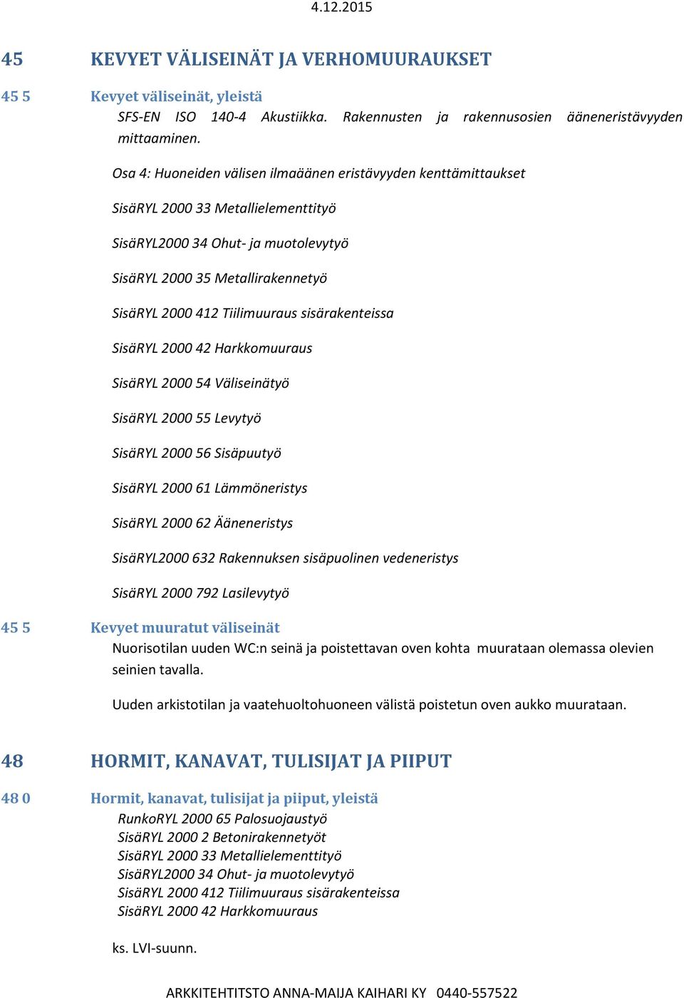 Tiilimuuraus sisärakenteissa SisäRYL 2000 42 Harkkomuuraus SisäRYL 2000 54 Väliseinätyö SisäRYL 2000 55 Levytyö SisäRYL 2000 56 Sisäpuutyö SisäRYL 2000 61 Lämmöneristys SisäRYL 2000 62 Ääneneristys