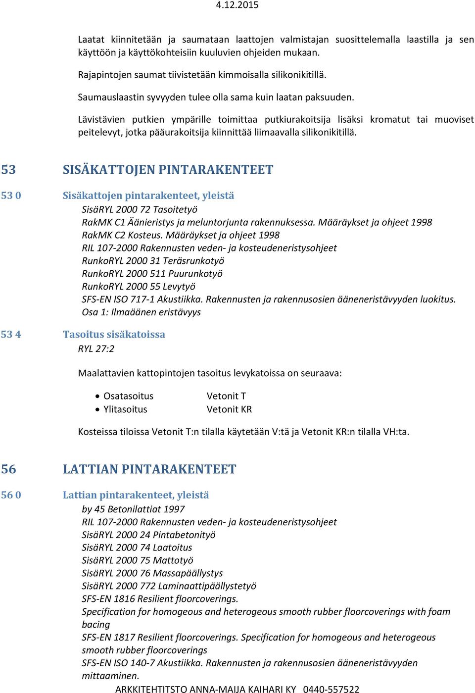 Lävistävien putkien ympärille toimittaa putkiurakoitsija lisäksi kromatut tai muoviset peitelevyt, jotka pääurakoitsija kiinnittää liimaavalla silikonikitillä.