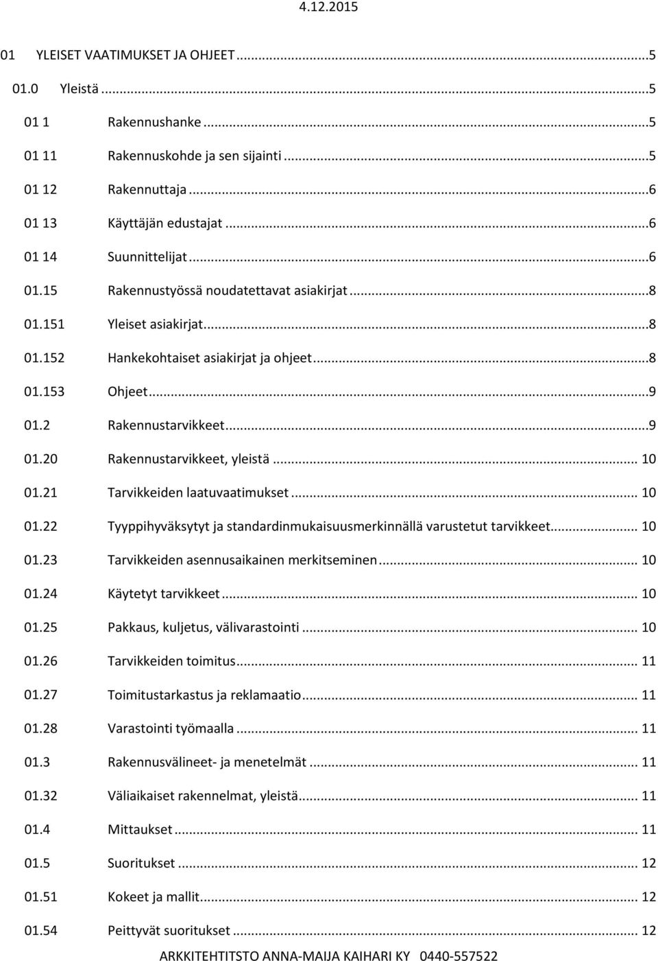 21 Tarvikkeiden laatuvaatimukset... 10 01.22 Tyyppihyväksytyt ja standardinmukaisuusmerkinnällä varustetut tarvikkeet... 10 01.23 Tarvikkeiden asennusaikainen merkitseminen... 10 01.24 Käytetyt tarvikkeet.