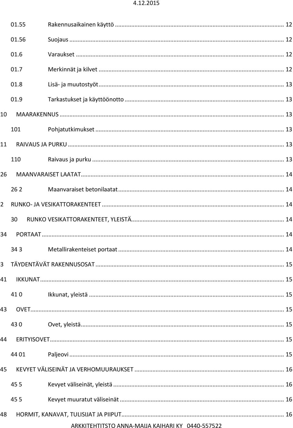 .. 14 30 RUNKO VESIKATTORAKENTEET, YLEISTÄ... 14 34 PORTAAT... 14 34 3 Metallirakenteiset portaat... 14 3 TÄYDENTÄVÄT RAKENNUSOSAT... 15 41 IKKUNAT... 15 41 0 Ikkunat, yleistä... 15 43 OVET.