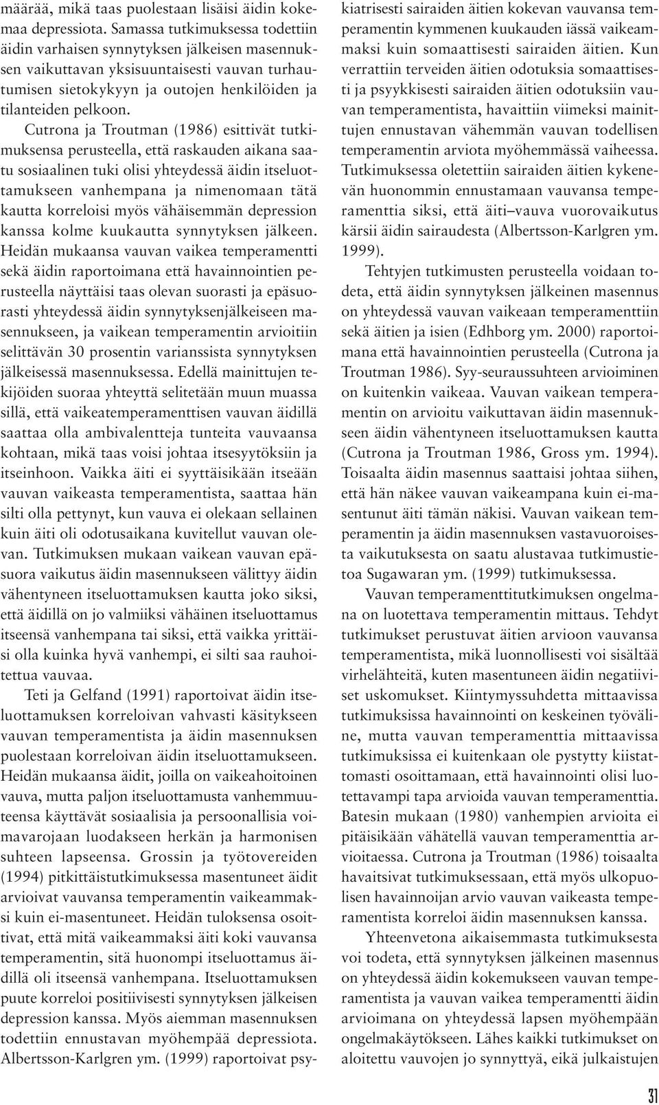 Cutrona ja Troutman (1986) esittivät tutkimuksensa perusteella, että raskauden aikana saatu sosiaalinen tuki olisi yhteydessä äidin itseluottamukseen vanhempana ja nimenomaan tätä kautta korreloisi