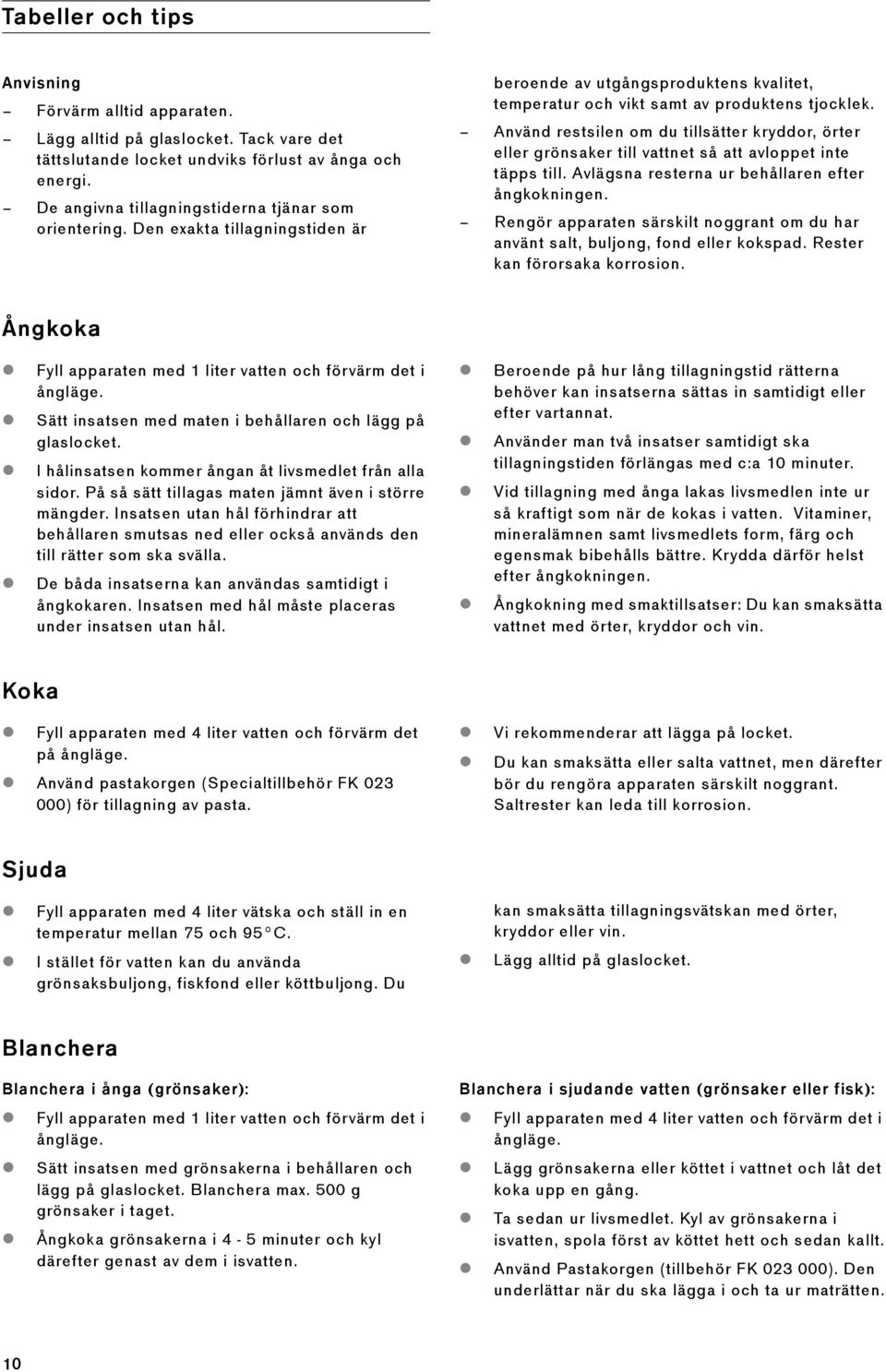 Använd restsilen om du tillsätter kryddor, örter eller grönsaker till vattnet så att avloppet inte täpps till. Avlägsna resterna ur behållaren efter ångkokningen.