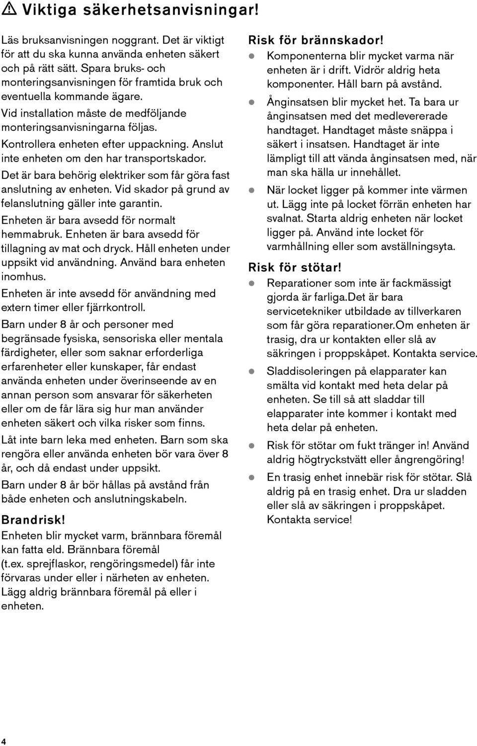 Anslut inte enheten om den har transportskador. Det är bara behörig elektriker som får göra fast anslutning av enheten. Vid skador på grund av felanslutning gäller inte garantin.