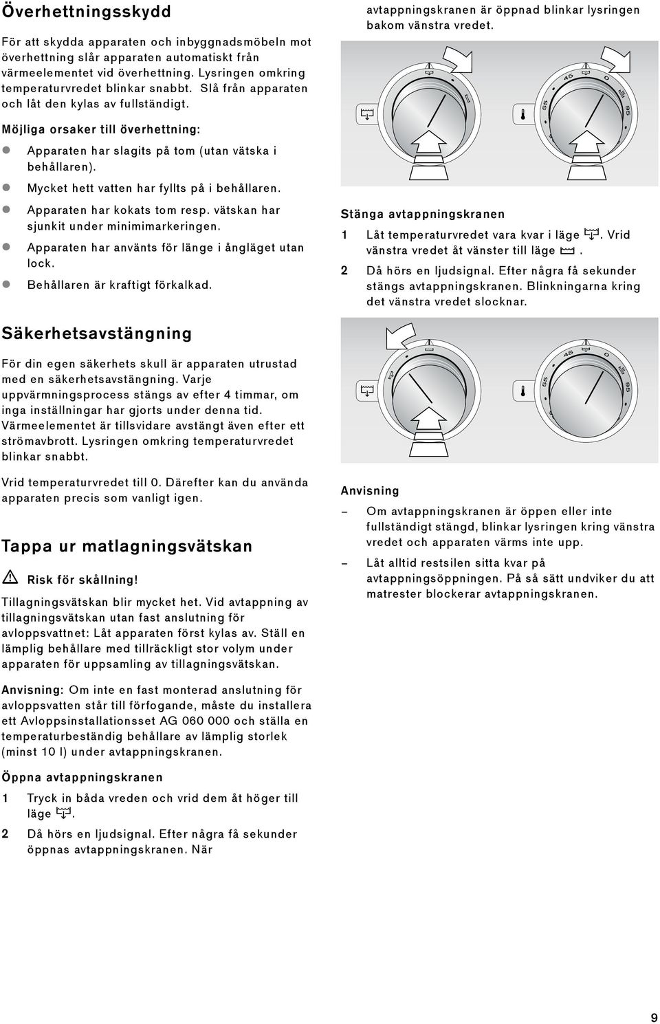 Apparaten har kokats tom resp. vätskan har sjunkit under minimimarkeringen. Apparaten har använts för länge i ångläget utan lock. Behållaren är kraftigt förkalkad.