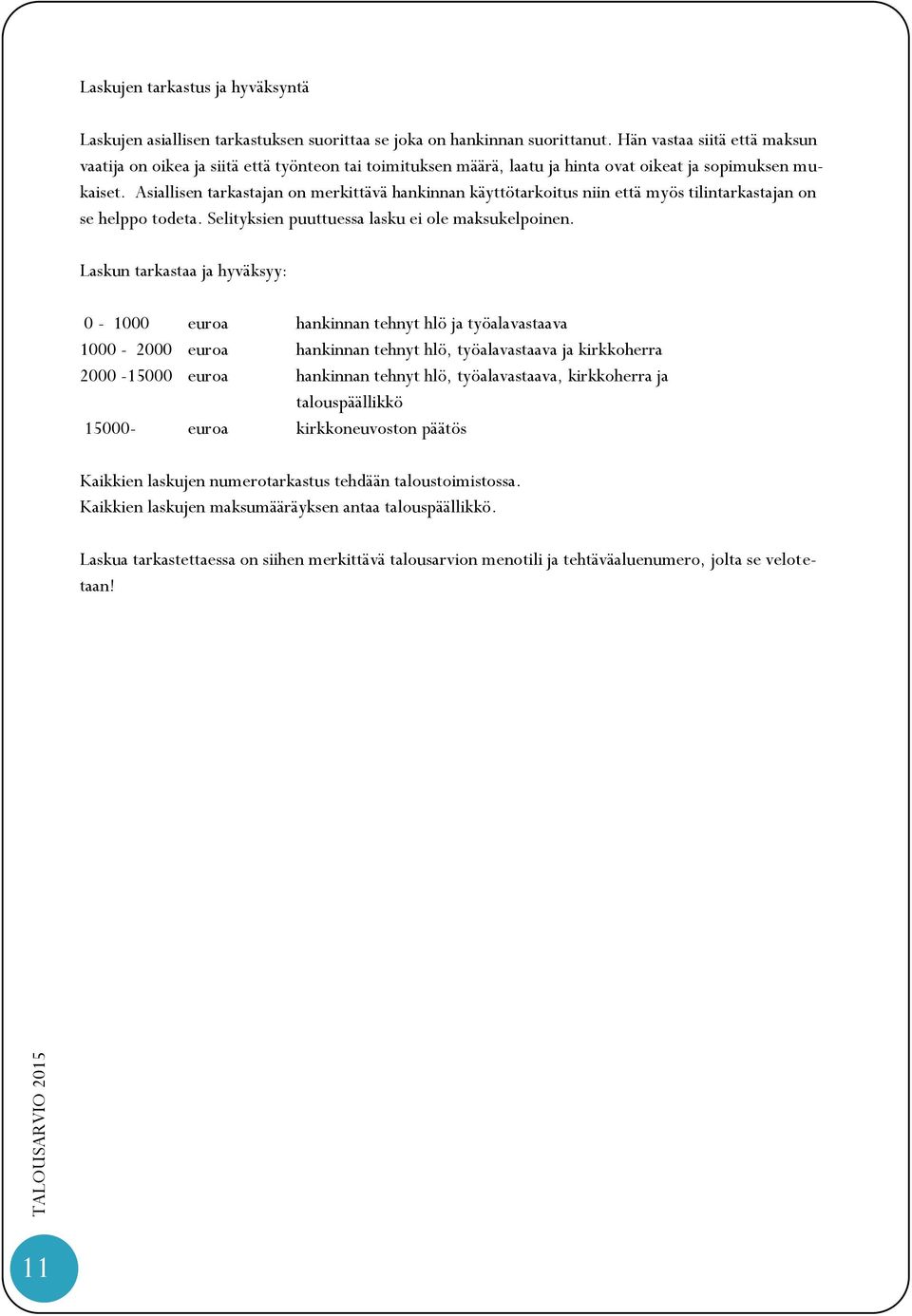 Asiallisen tarkastajan on merkittävä hankinnan käyttötarkoitus niin että myös tilintarkastajan on se helppo todeta. Selityksien puuttuessa lasku ei ole maksukelpoinen.