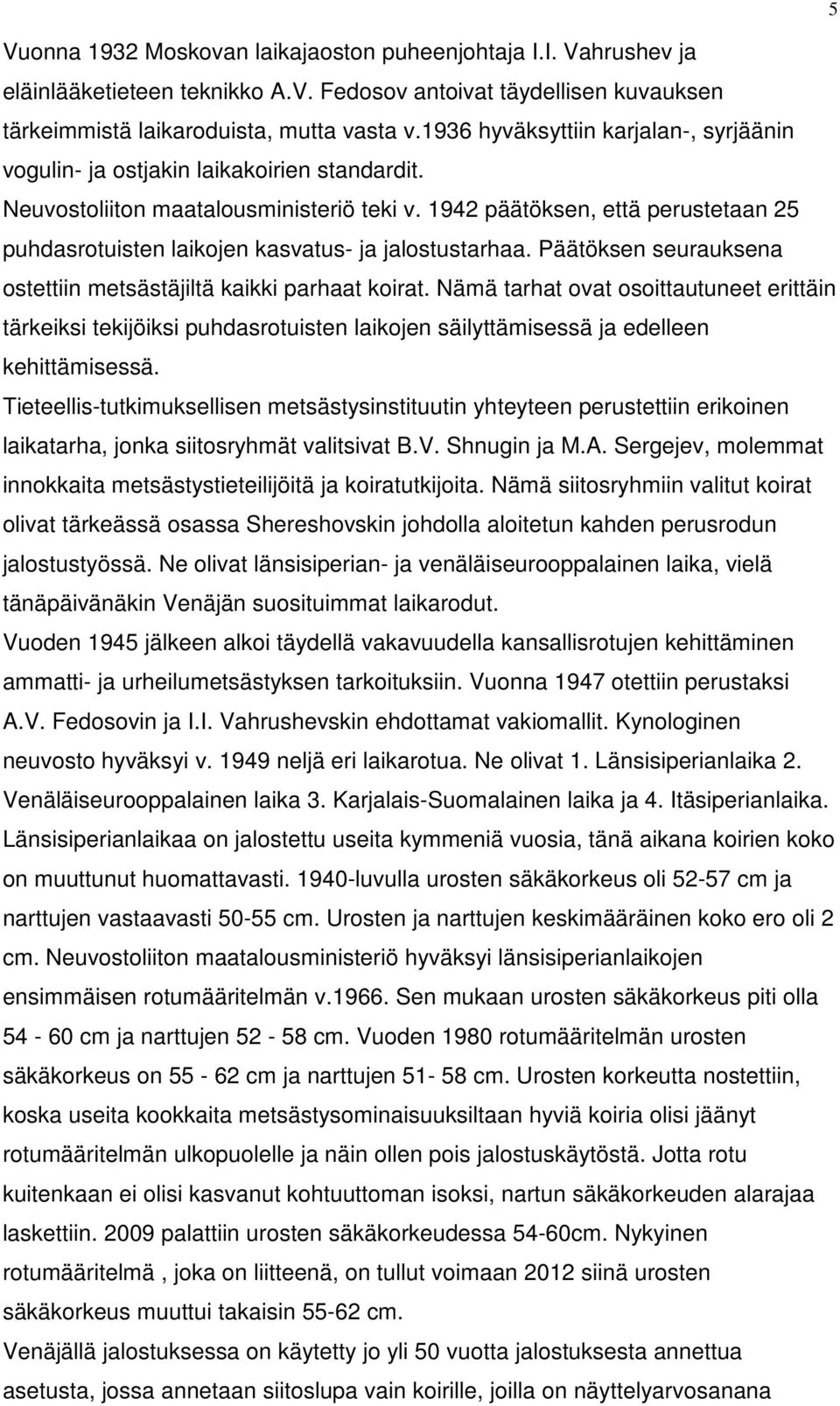 1942 päätöksen, että perustetaan 25 puhdasrotuisten laikojen kasvatus- ja jalostustarhaa. Päätöksen seurauksena ostettiin metsästäjiltä kaii parhaat koirat.