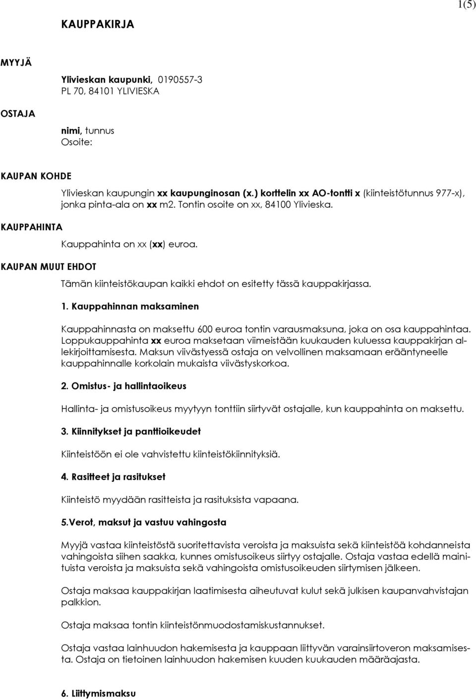 Tämän kiinteistökaupan kaikki ehdot on esitetty tässä kauppakirjassa. 1. Kauppahinnan maksaminen Kauppahinnasta on maksettu 600 euroa tontin varausmaksuna, joka on osa kauppahintaa.