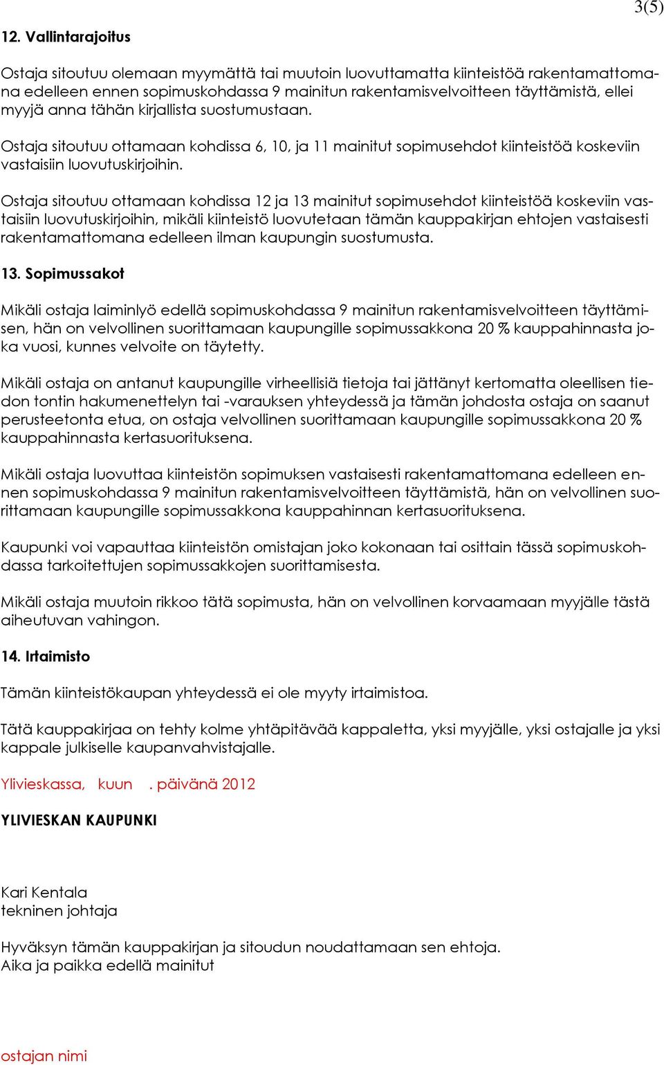 tähän kirjallista suostumustaan. Ostaja sitoutuu ottamaan kohdissa 6, 10, ja 11 mainitut sopimusehdot kiinteistöä koskeviin vastaisiin luovutuskirjoihin.