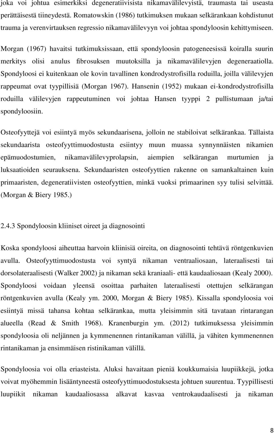 Morgan (1967) havaitsi tutkimuksissaan, että spondyloosin patogeneesissä koiralla suurin merkitys olisi anulus fibrosuksen muutoksilla ja nikamavälilevyjen degeneraatiolla.