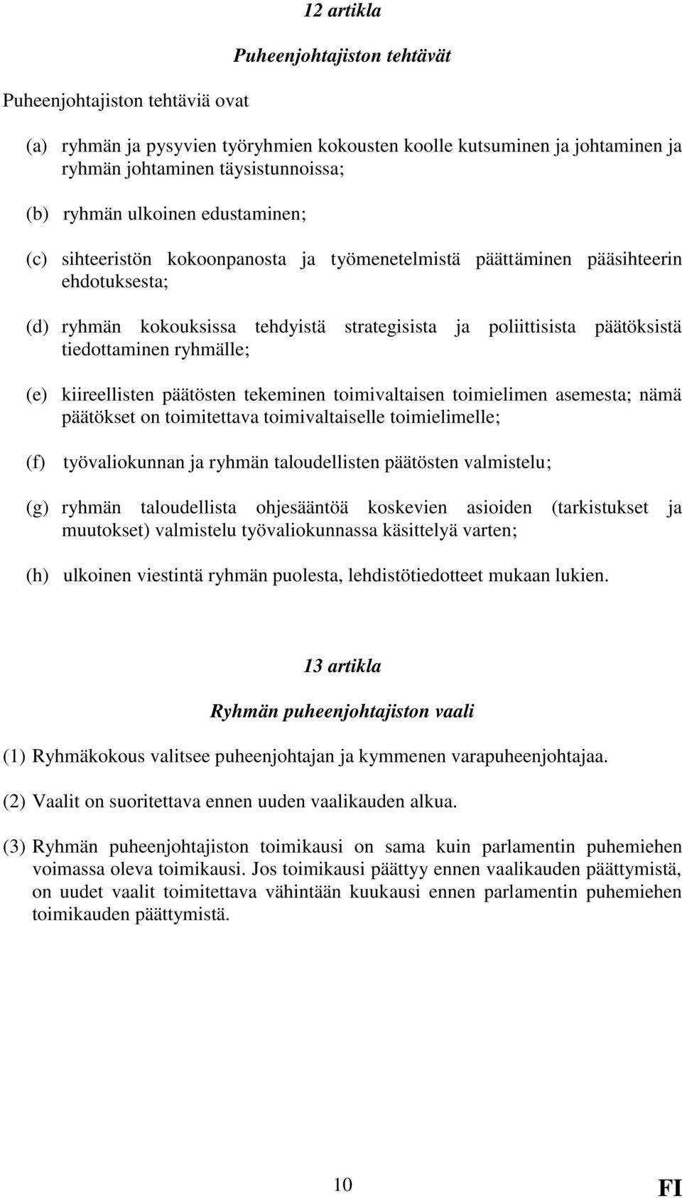 tiedottaminen ryhmälle; (e) kiireellisten päätösten tekeminen toimivaltaisen toimielimen asemesta; nämä päätökset on toimitettava toimivaltaiselle toimielimelle; (f) työvaliokunnan ja ryhmän