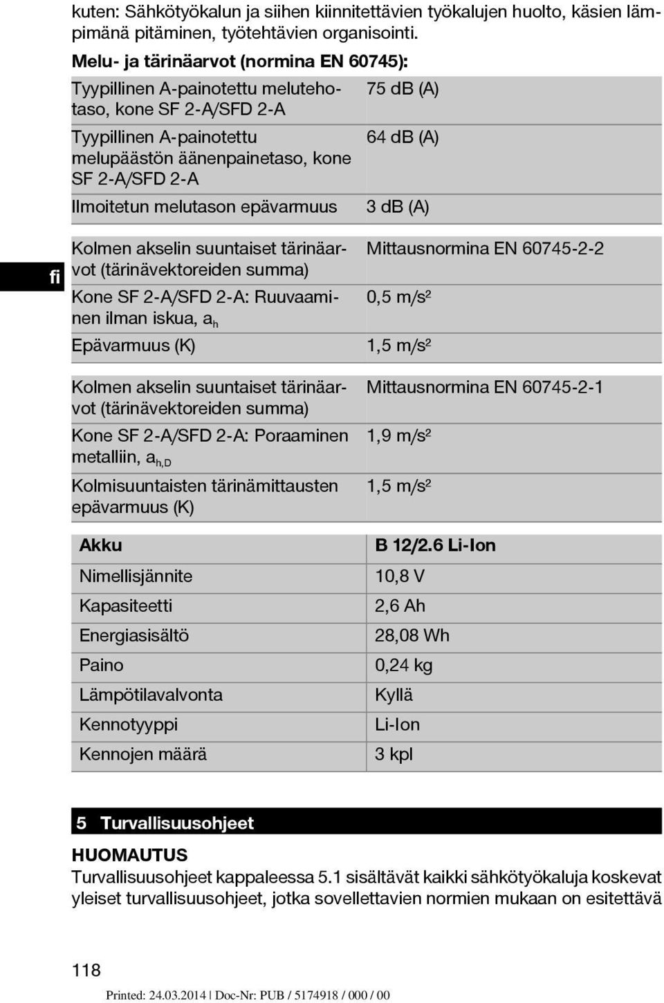 Mittausnormina EN 60745 2 2 Kone SF 2 A/SFD 2-A: Ruuvaaminen ilman iskua, ah 0,5 m/s² Epävarmuus (K) 1,5 m/s² Kolmen akselin suuntaiset tärinäarvot (tärinävektoreiden summa) Mittausnormina EN 60745 2