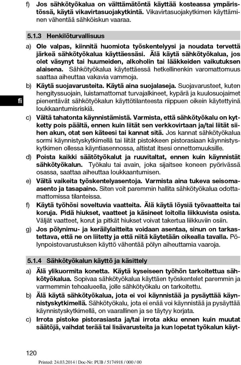 Älä käytä sähkötyökalua, jos olet väsynyt tai huumeiden, alkoholin tai lääkkeiden vaikutuksen alaisena. Sähkötyökalua käytettäessä hetkellinenkin varomattomuus saattaa aiheuttaa vakavia vammoja.